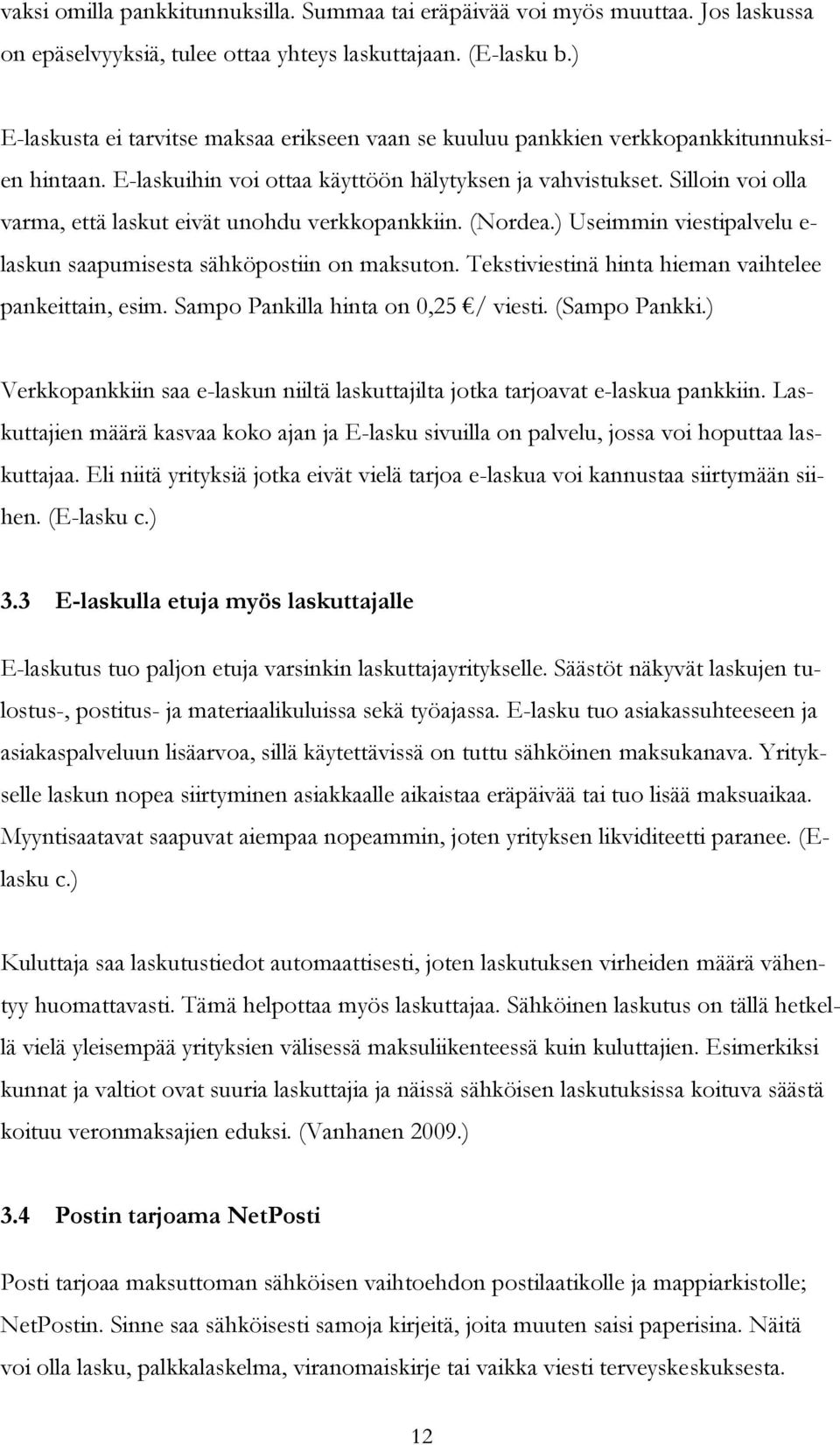 Silloin voi olla varma, että laskut eivät unohdu verkkopankkiin. (Nordea.) Useimmin viestipalvelu e- laskun saapumisesta sähköpostiin on maksuton.