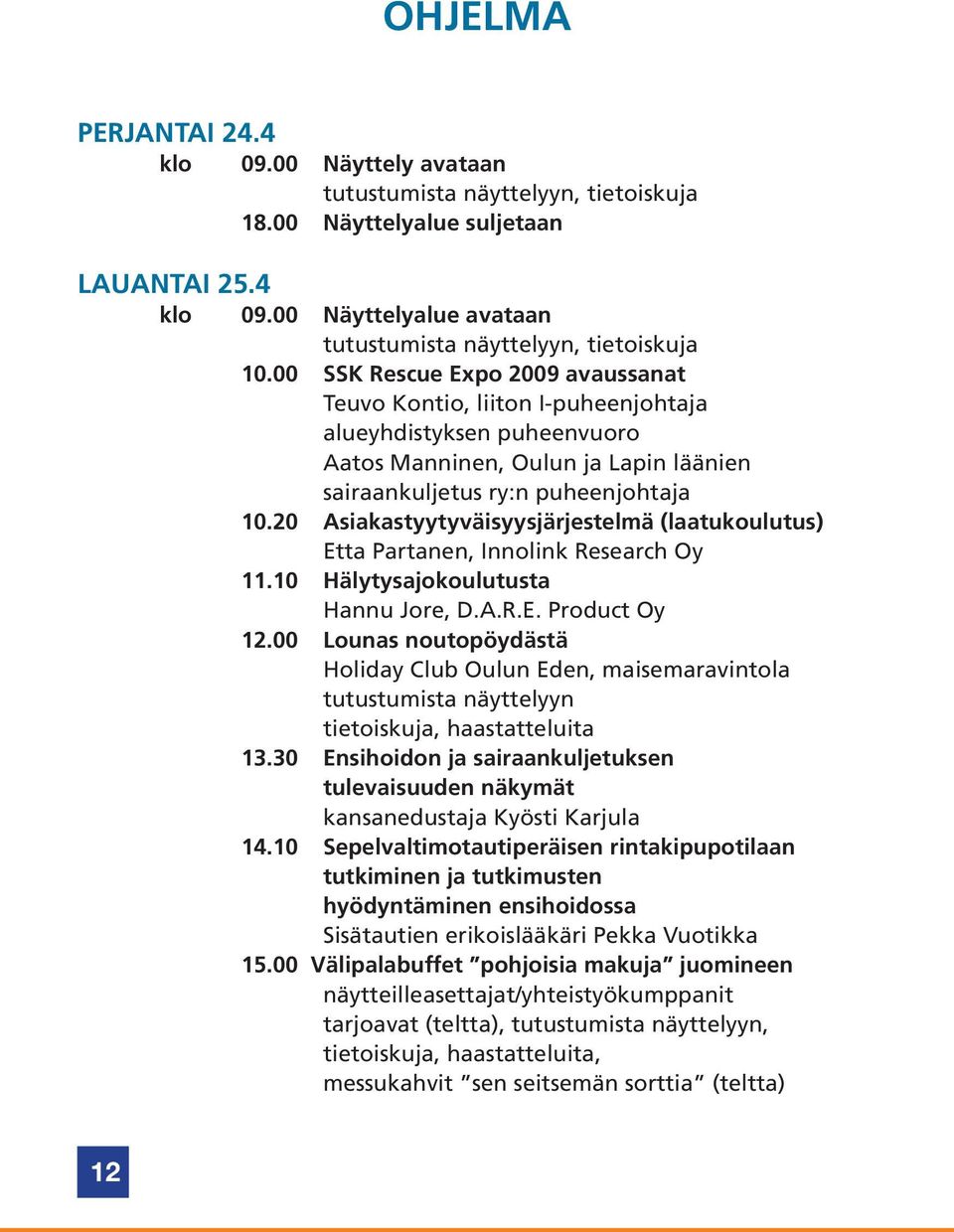 20 Asiakastyytyväisyysjärjestelmä (laatukoulutus) Etta Partanen, Innolink Research Oy 11.10 Hälytysajokoulutusta Hannu Jore, D.A.R.E. Product Oy 12.