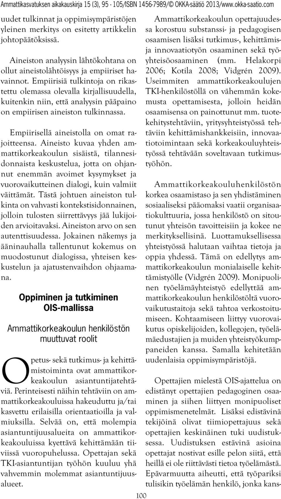 Aineisto kuvaa yhden ammattikorkeakoulun sisäistä, tilannesidonnaista keskustelua, jotta on ohjannut enemmän avoimet kysymykset ja vuorovaikutteinen dialogi, kuin valmiit väittämät.