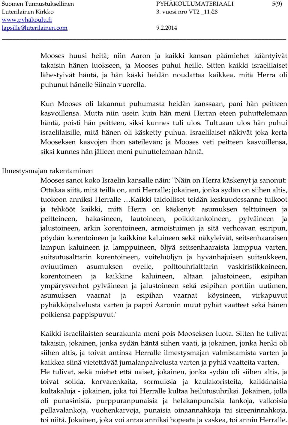 Kun Mooses oli lakannut puhumasta heidän kanssaan, pani hän peitteen kasvoillensa. Mutta niin usein kuin hän meni Herran eteen puhuttelemaan häntä, poisti hän peitteen, siksi kunnes tuli ulos.