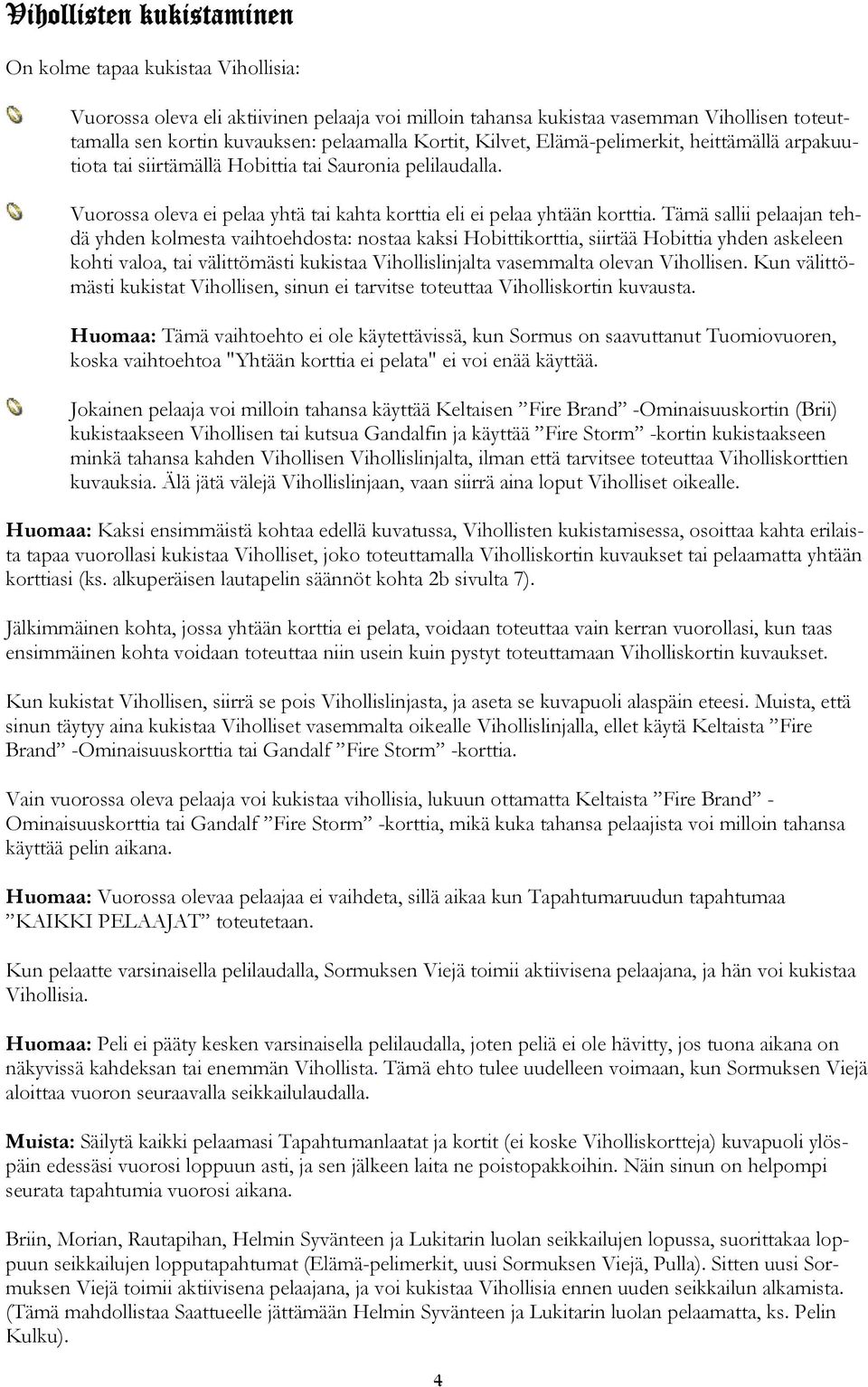 Tämä sallii pelaajan tehdä yhden kolmesta vaihtoehdosta: nostaa kaksi Hobittikorttia, siirtää Hobittia yhden askeleen kohti valoa, tai välittömästi kukistaa Vihollislinjalta vasemmalta olevan