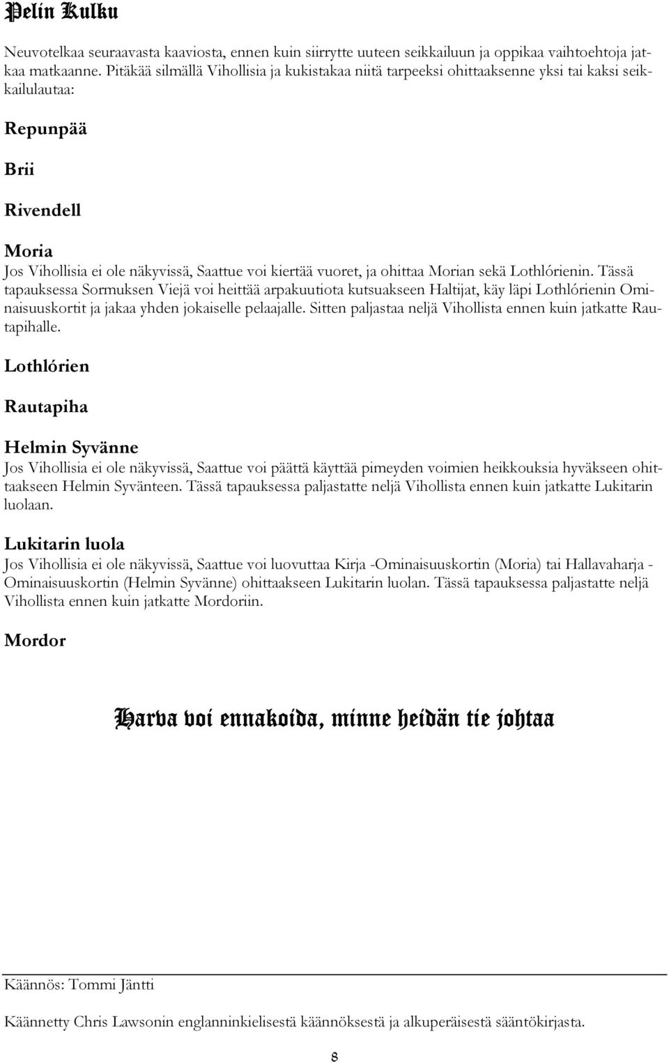 ohittaa Morian sekä Lothlórienin. Tässä tapauksessa Sormuksen Viejä voi heittää arpakuutiota kutsuakseen Haltijat, käy läpi Lothlórienin Ominaisuuskortit ja jakaa yhden jokaiselle pelaajalle.