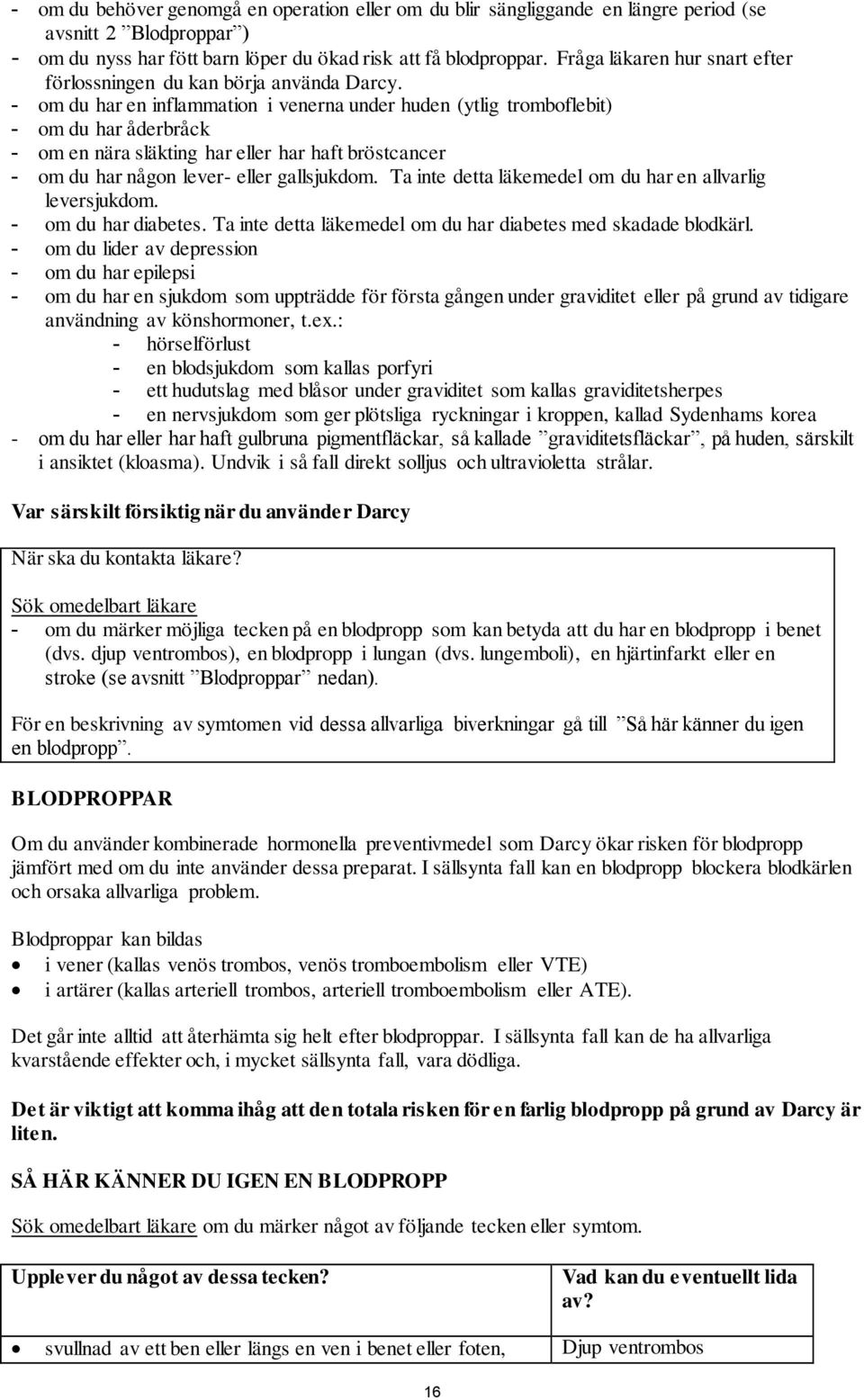 - om du har en inflammation i venerna under huden (ytlig tromboflebit) - om du har åderbråck - om en nära släkting har eller har haft bröstcancer - om du har någon lever- eller gallsjukdom.