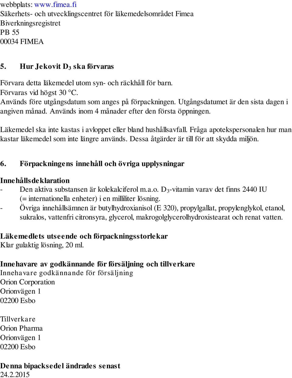 Utgångsdatumet är den sista dagen i angiven månad. Används inom 4 månader efter den första öppningen. Läkemedel ska inte kastas i avloppet eller bland hushållsavfall.