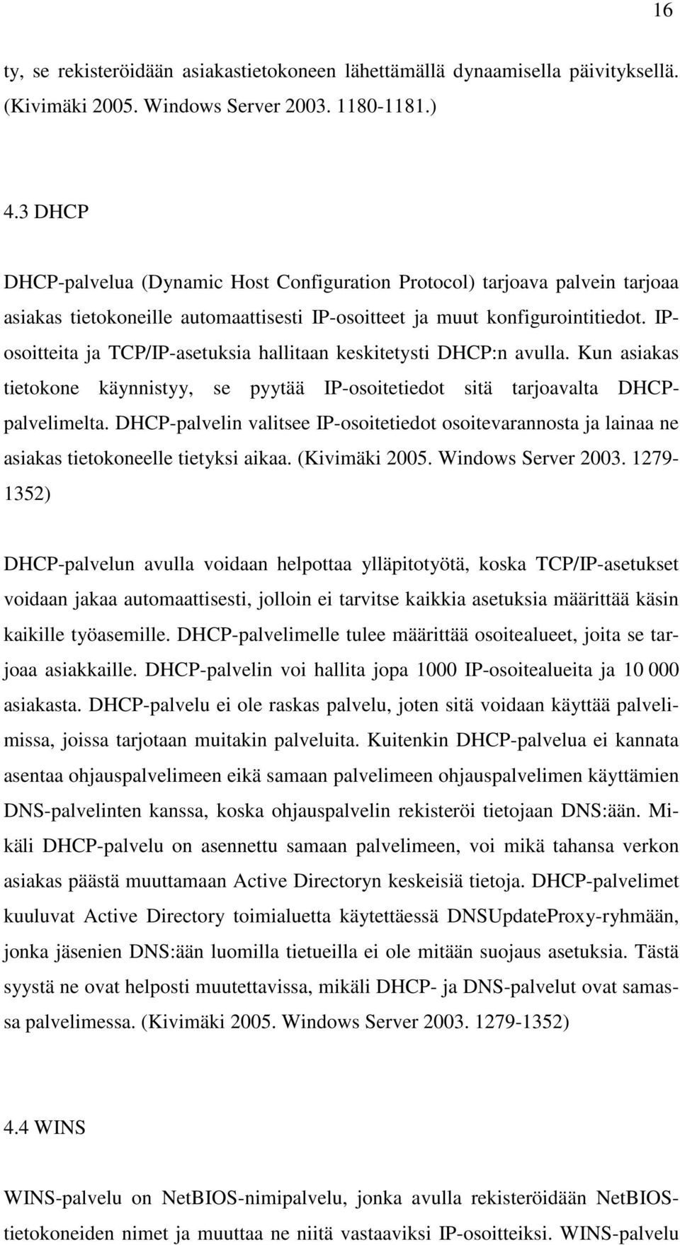 IPosoitteita ja TCP/IP-asetuksia hallitaan keskitetysti DHCP:n avulla. Kun asiakas tietokone käynnistyy, se pyytää IP-osoitetiedot sitä tarjoavalta DHCPpalvelimelta.