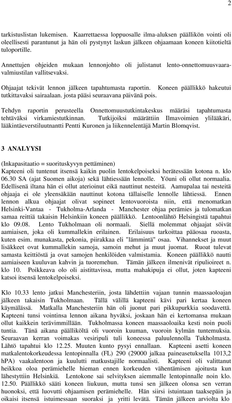 Koneen päällikkö hakeutui tutkittavaksi sairaalaan. josta pääsi seuraavana päivänä pois. Tehdyn raportin perusteella Onnettomuustutkintakeskus määräsi tapahtumasta tehtäväksi virkamiestutkinnan.