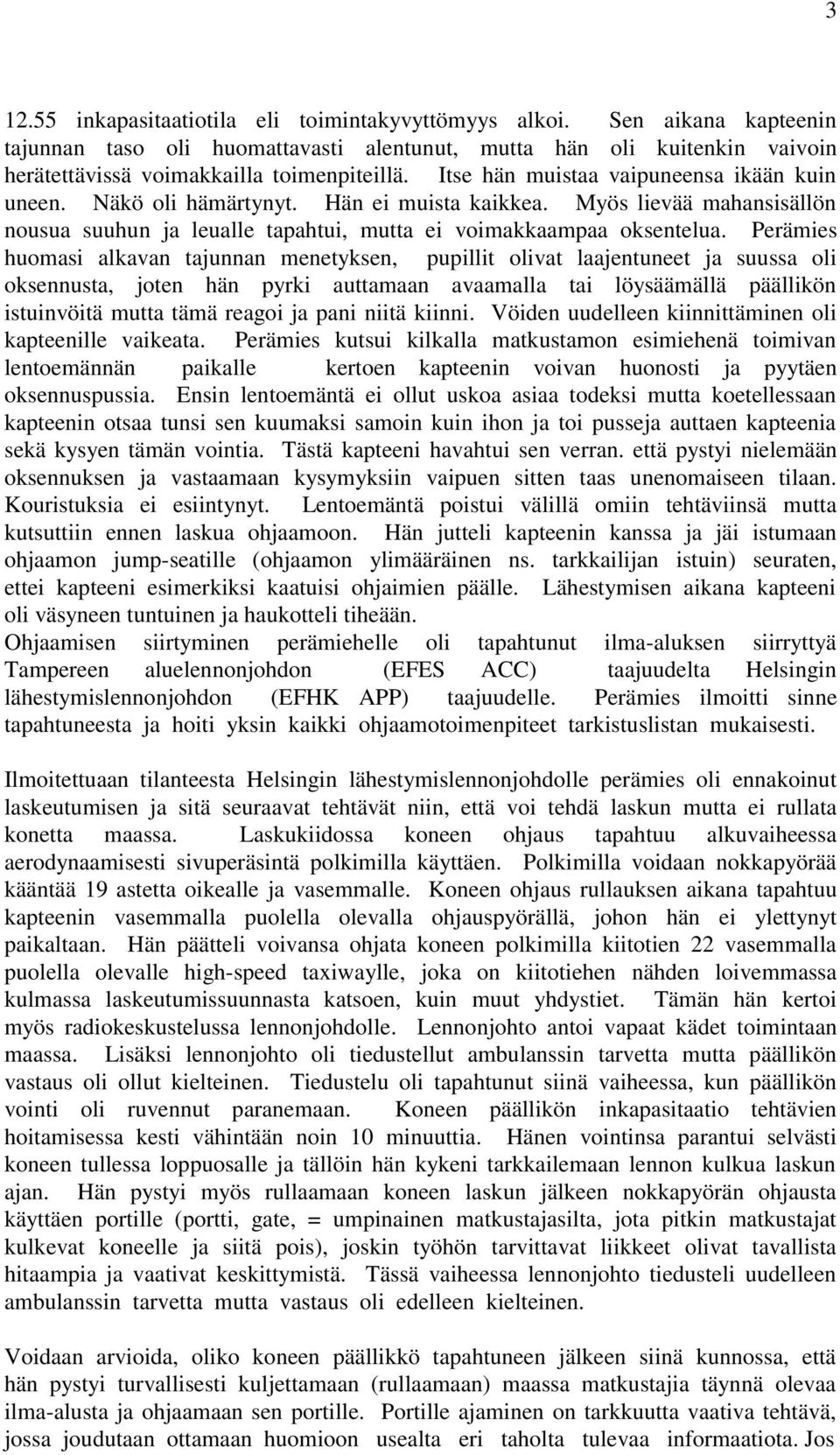 Perämies huomasi alkavan tajunnan menetyksen, pupillit olivat laajentuneet ja suussa oli oksennusta, joten hän pyrki auttamaan avaamalla tai löysäämällä päällikön istuinvöitä mutta tämä reagoi ja