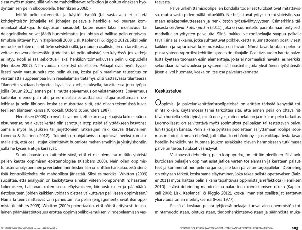 Johtajuusominaisuudet, kuten esimerkiksi innostavuus tai delegointikyky, voivat jäädä huomioimatta, jos johtaja ei hallitse pelin erityisvaatimuksia riittävän hyvin (Kaplancali 2008; Lisk, Kaplancali