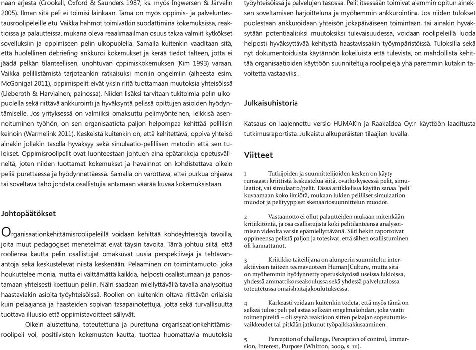 Samalla kuitenkin vaaditaan sitä, että huolellinen debriefing ankkuroi kokemukset ja kerää tiedot talteen, jotta ei jäädä pelkän tilanteellisen, unohtuvan oppimiskokemuksen (Kim 1993) varaan.