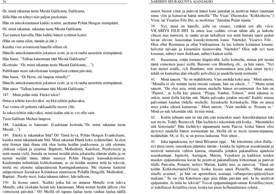 tänään ja iäti.) Kuinka viisi aviomiestä hänellä silloin oli. Hänelle anteeksiannettiin jokainen synti, ja syvä rauha asetettiin sisimpäänsä; Hän huusi, Tulkaa katsomaan tätä Miestä Galileasta!