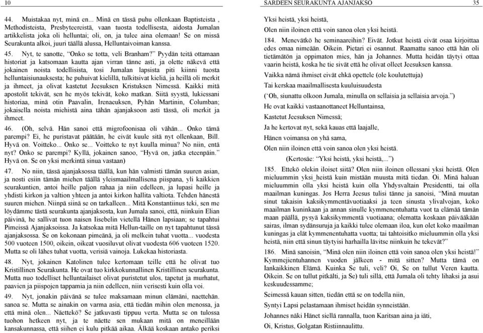 Se on missä Seurakunta alkoi, juuri täällä alussa, Helluntaivoiman kanssa. 45. Nyt, te sanotte, Onko se totta, veli Branham?