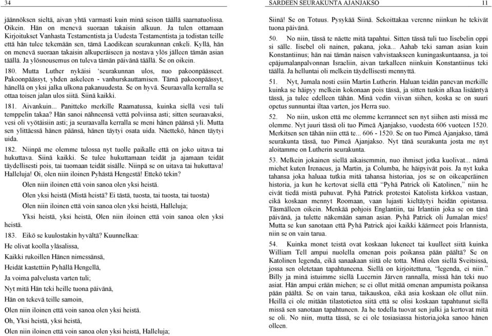 Kyllä, hän on menevä suoraan takaisin alkuperäiseen ja nostava ylös jälleen tämän asian täällä. Ja ylösnousemus on tuleva tämän päivänä täällä. Se on oikein. 180.