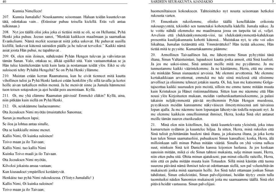 Nämä merkit seuraavat niitä jotka uskovat. He puhuvat uusilla kielillä; laskevat kätensä sairaiden päälle ja he tulevat terveiksi. Kaikki nämä asiat joista Hän puhui, ne tapahtuvat. 209.