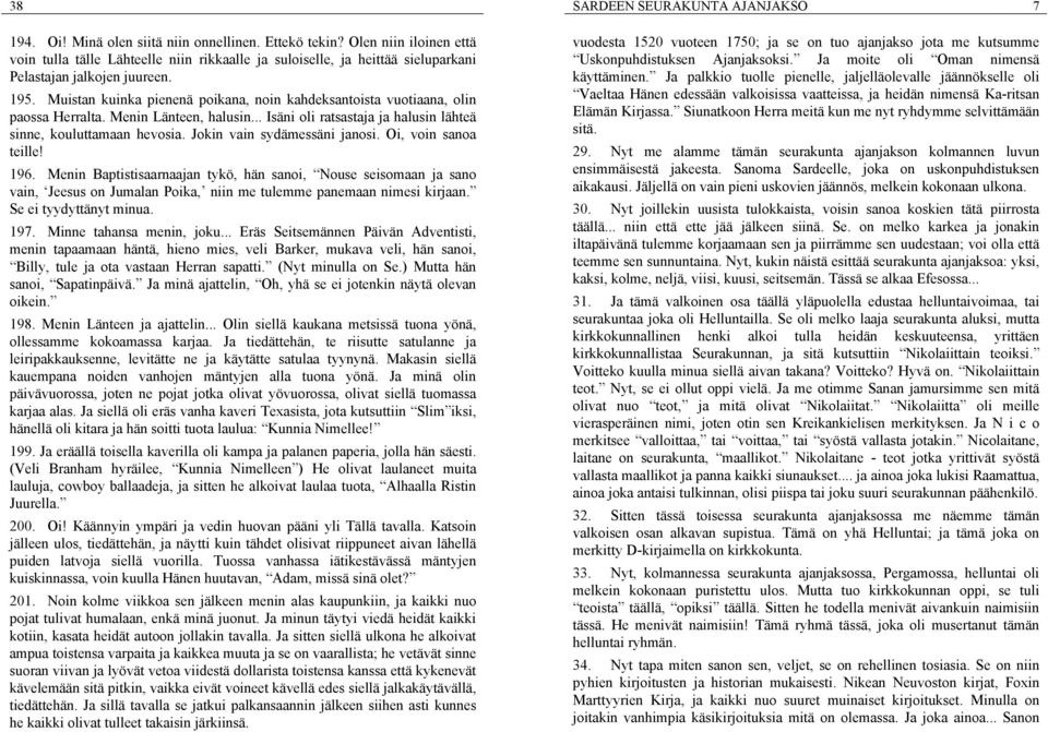 Jokin vain sydämessäni janosi. Oi, voin sanoa teille! 196. Menin Baptistisaarnaajan tykö, hän sanoi, Nouse seisomaan ja sano vain, Jeesus on Jumalan Poika, niin me tulemme panemaan nimesi kirjaan.