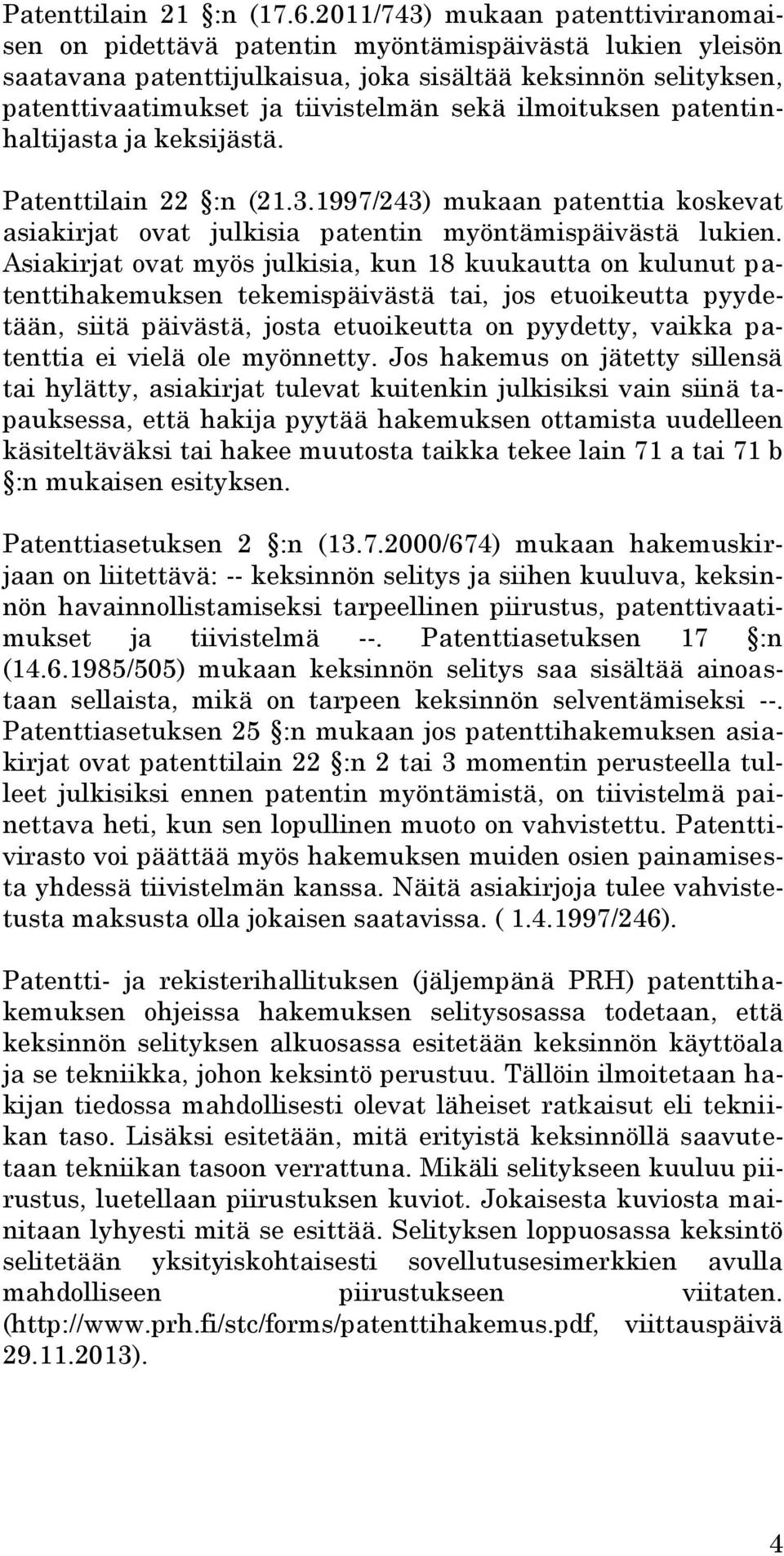 ilmoituksen patentinhaltijasta ja keksijästä. Patenttilain 22 :n (21.3.1997/243) mukaan patenttia koskevat asiakirjat ovat julkisia patentin myöntämispäivästä lukien.