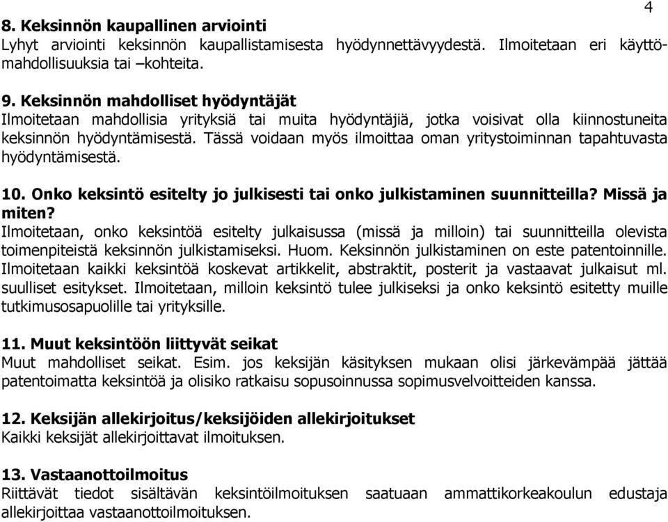 Tässä voidaan myös ilmoittaa oman yritystoiminnan tapahtuvasta hyödyntämisestä. 10. Onko keksintö esitelty jo julkisesti tai onko julkistaminen suunnitteilla? Missä ja miten?