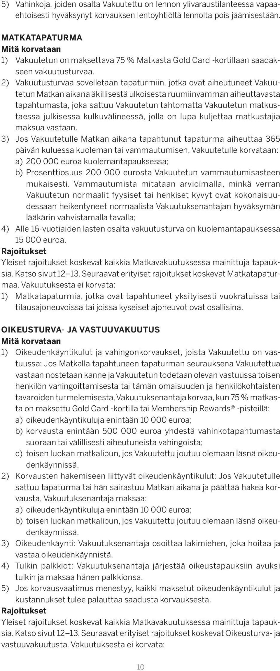 2) Vakuutusturvaa sovelletaan tapaturmiin, jotka ovat aiheutuneet Vakuutetun Matkan aikana äkillisestä ulkoisesta ruumiinvamman aiheuttavasta tapahtumasta, joka sattuu Vakuutetun tahtomatta