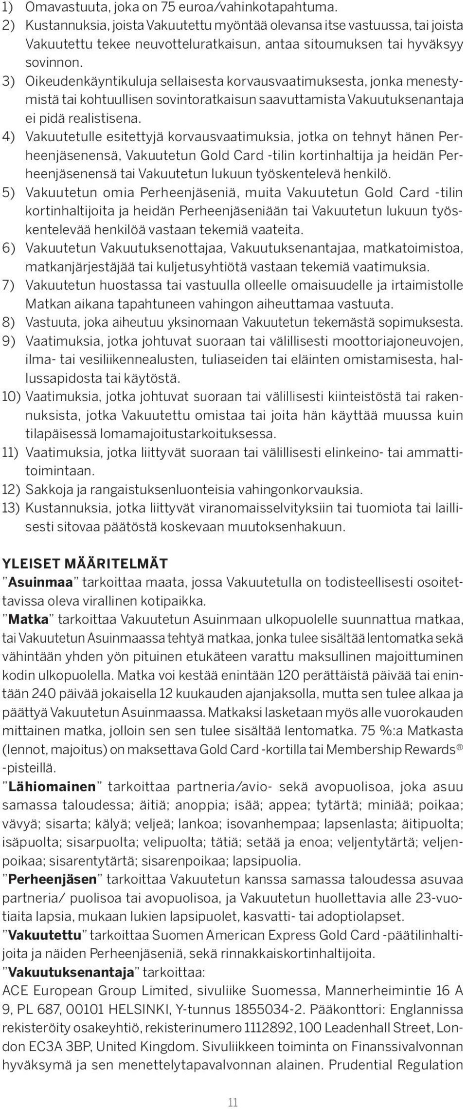 3) Oikeudenkäyntikuluja sellaisesta korvausvaatimuksesta, jonka menestymistä tai kohtuullisen sovintoratkaisun saavuttamista Vakuutuksenantaja ei pidä realistisena.