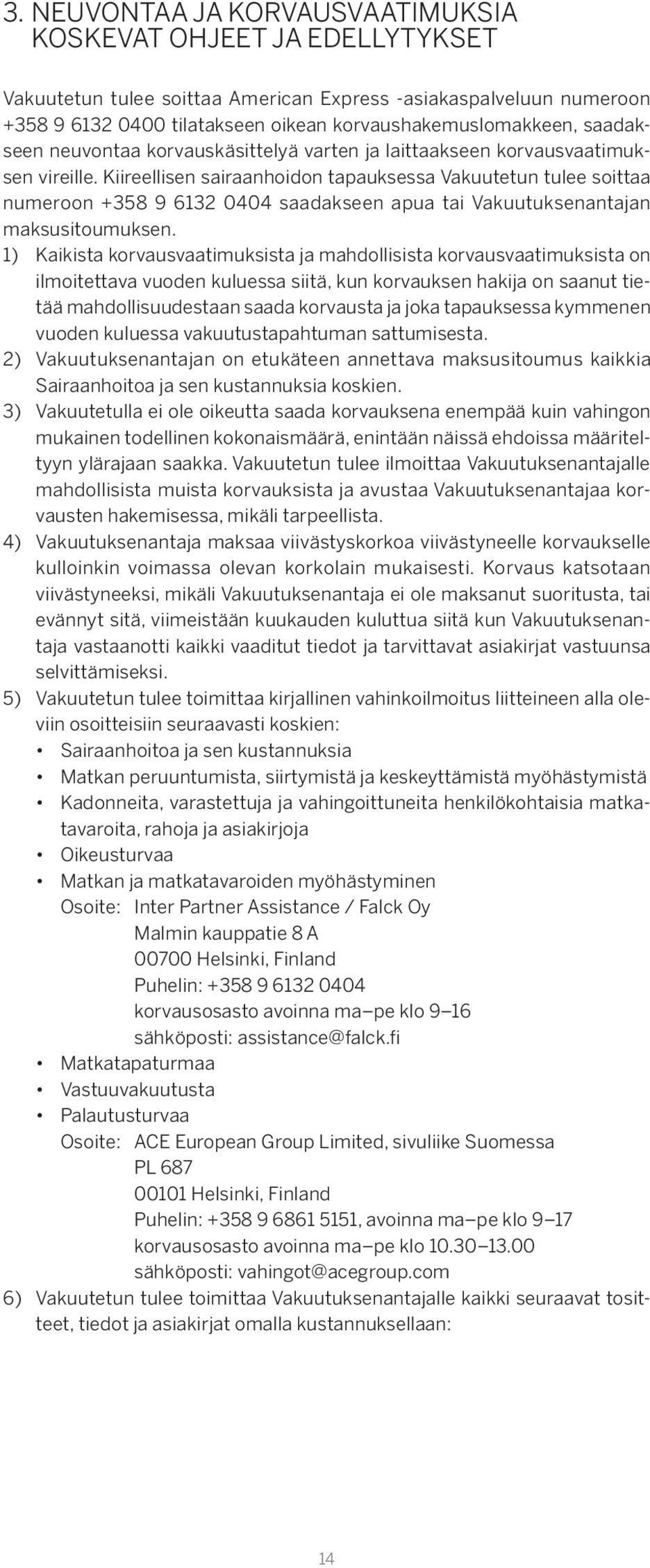 Kiireellisen sairaanhoidon tapauksessa Vakuutetun tulee soittaa numeroon +358 9 6132 0404 saadakseen apua tai Vakuutuksenantajan maksusitoumuksen.