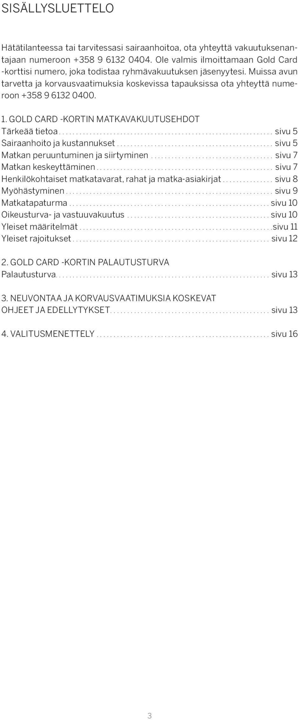 Muissa avun tarvetta ja korvausvaatimuksia koskevissa tapauksissa ota yhteyttä numeroon +358 9 6132 0400. 1. GOLD CARD -KORTIN MATKAVAKUUTUSEHDOT Tärkeää tietoa...sivu 5 Sairaanhoito ja kustannukset.