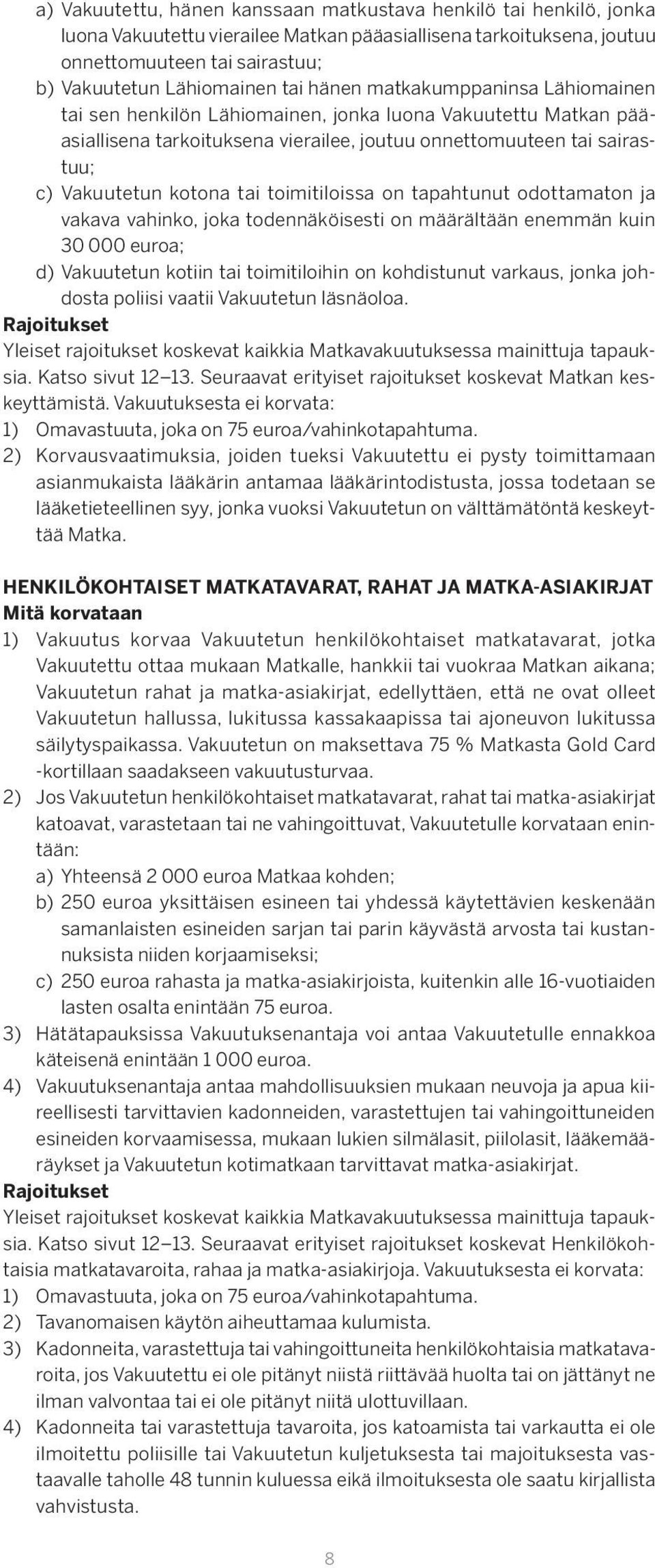 toimitiloissa on tapahtunut odottamaton ja vakava vahinko, joka todennäköisesti on määrältään enemmän kuin 30 000 euroa; d) Vakuutetun kotiin tai toimitiloihin on kohdistunut varkaus, jonka johdosta