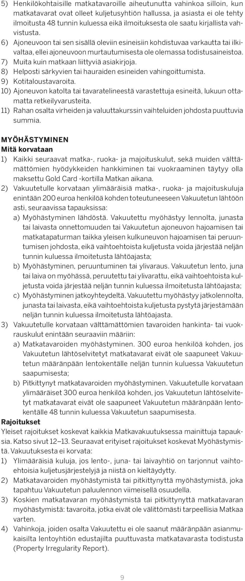 7) Muita kuin matkaan liittyviä asiakirjoja. 8) Helposti särkyvien tai hauraiden esineiden vahingoittumista. 9) Kotitaloustavaroita.