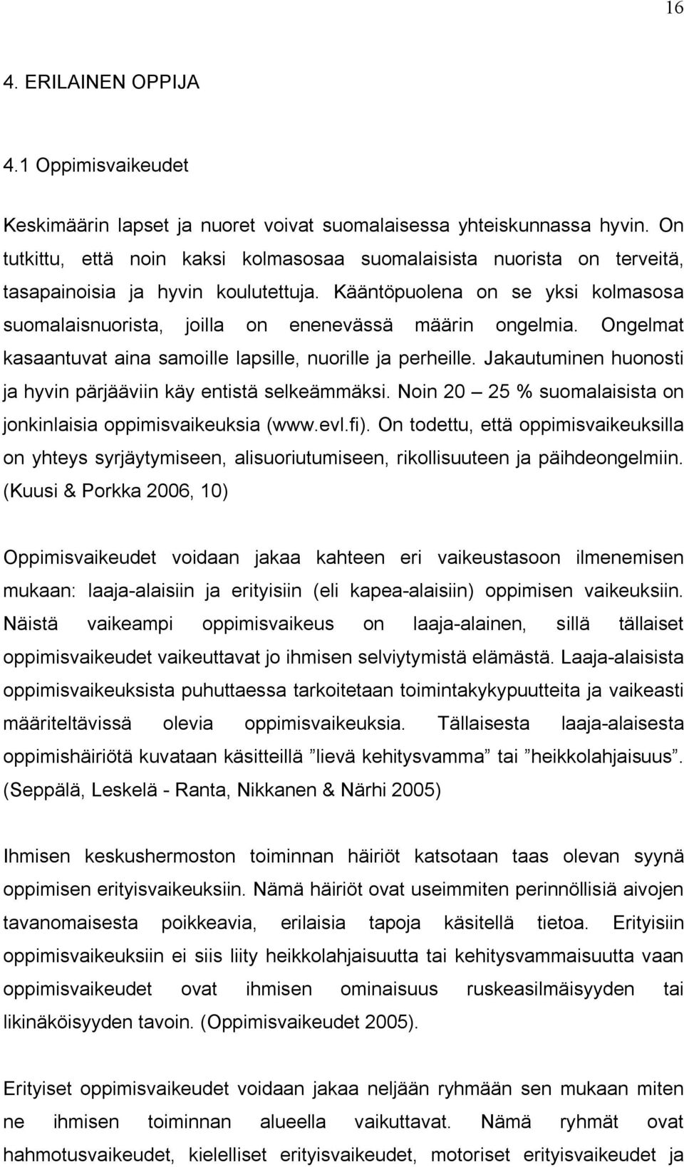 Kääntöpuolena on se yksi kolmasosa suomalaisnuorista, joilla on enenevässä määrin ongelmia. Ongelmat kasaantuvat aina samoille lapsille, nuorille ja perheille.