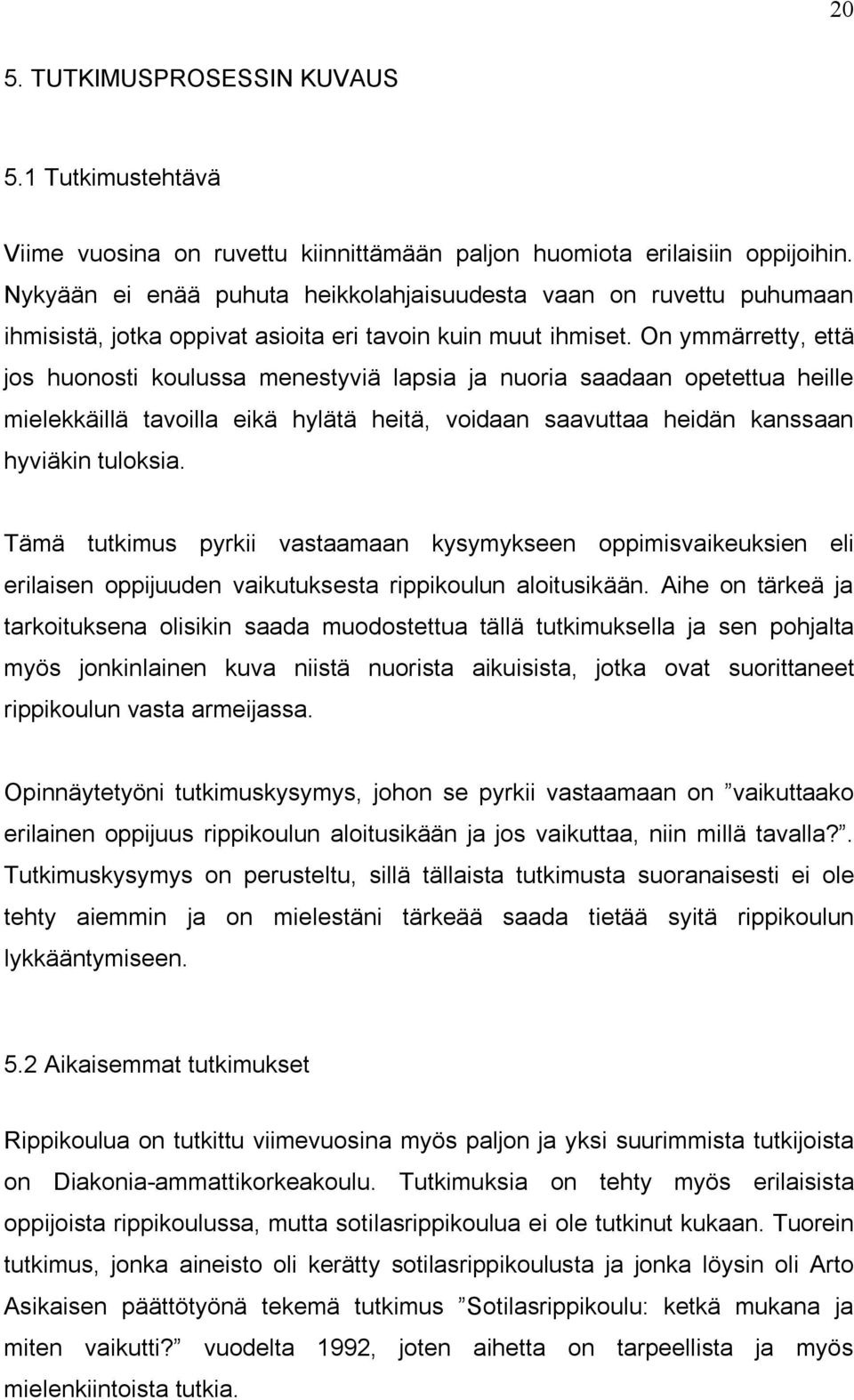 On ymmärretty, että jos huonosti koulussa menestyviä lapsia ja nuoria saadaan opetettua heille mielekkäillä tavoilla eikä hylätä heitä, voidaan saavuttaa heidän kanssaan hyviäkin tuloksia.