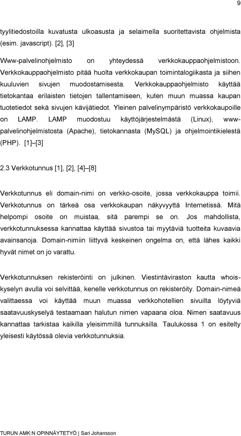 Verkkokauppaohjelmisto käyttää tietokantaa erilaisten tietojen tallentamiseen, kuten muun muassa kaupan tuotetiedot sekä sivujen kävijätiedot. Yleinen palvelinympäristö verkkokaupoille on LAMP.