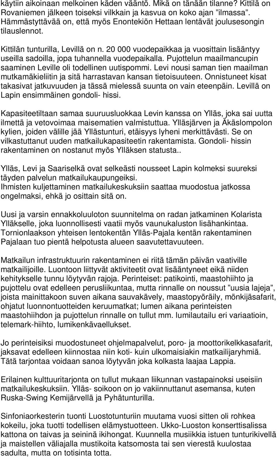 20 000 vuodepaikkaa ja vuosittain lisääntyy useilla sadoilla, jopa tuhannella vuodepaikalla. Pujottelun maailmancupin saaminen Leville oli todellinen uutispommi.