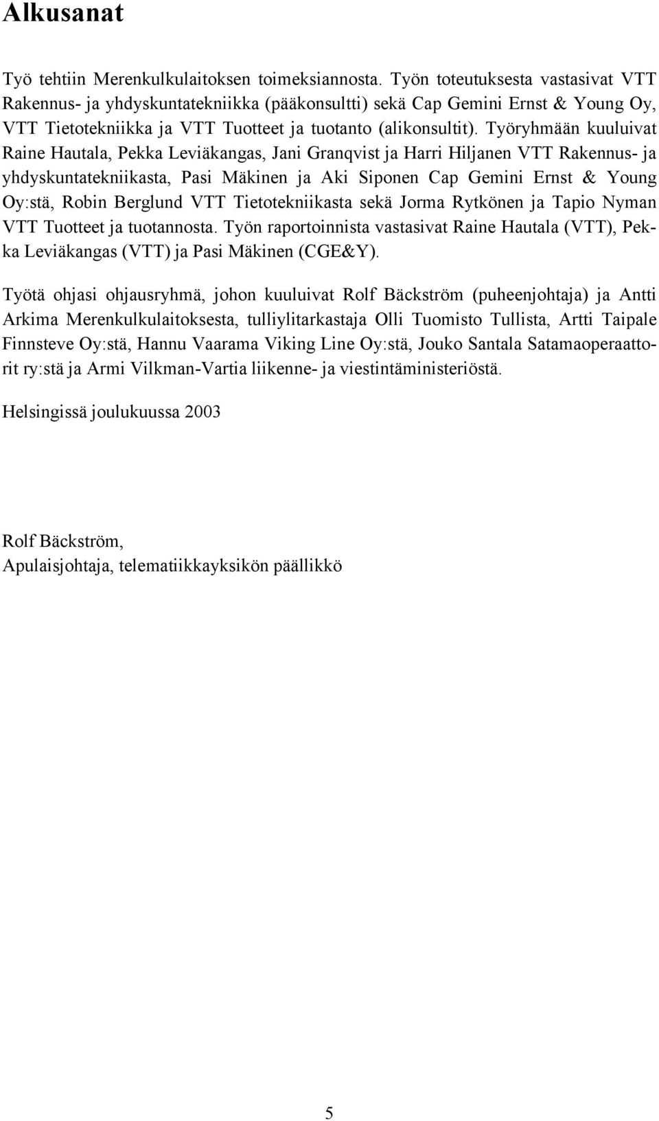 Työryhmään kuuluivat Raine Hautala, Pekka Leviäkangas, Jani Granqvist ja Harri Hiljanen VTT Rakennus- ja yhdyskuntatekniikasta, Pasi Mäkinen ja Aki Siponen Cap Gemini Ernst & Young Oy:stä, Robin