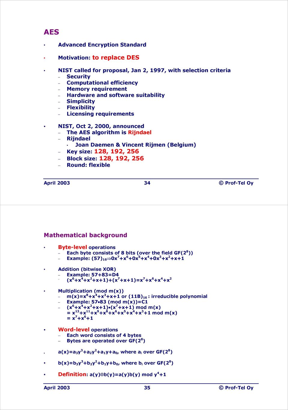 size: 128, 192, 256 Round: flexible April 2003 34 Prof-Tel Oy Mathematical background Byte-level operations Each byte consists of 8 bits (over the field GF(2 8 )) Example: (57) 16 0x 7 +x 6 +0x 5 +x