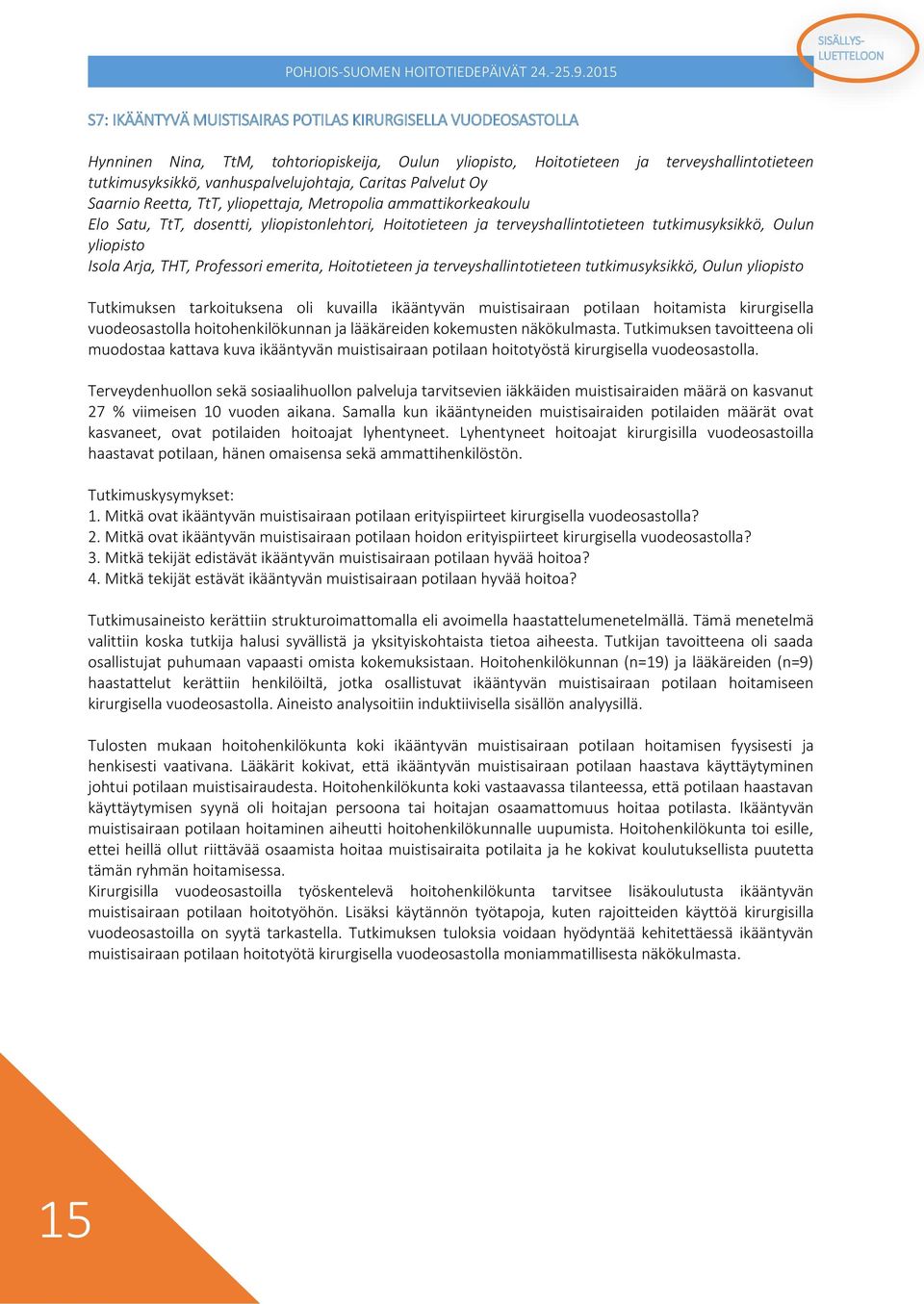 Isola Arja, THT, Professori emerita, Hoitotieteen ja terveyshallintotieteen tutkimusyksikkö, Oulun yliopisto Tutkimuksen tarkoituksena oli kuvailla ikääntyvän muistisairaan potilaan hoitamista