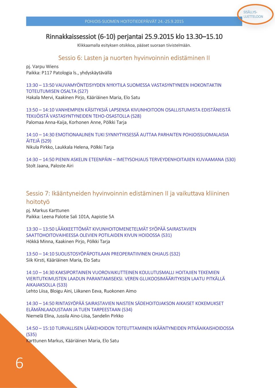 , yhdyskäytävällä 13:30 13:50 VAUVAMYÖNTEISYYDEN NYKYTILA SUOMESSA VASTASYNTYNEEN IHOKONTAKTIN TOTEUTUMISEN OSALTA (S27) Hakala Mervi, Kaakinen Pirjo, Kääriäinen Maria, Elo Satu 13:50 14:10