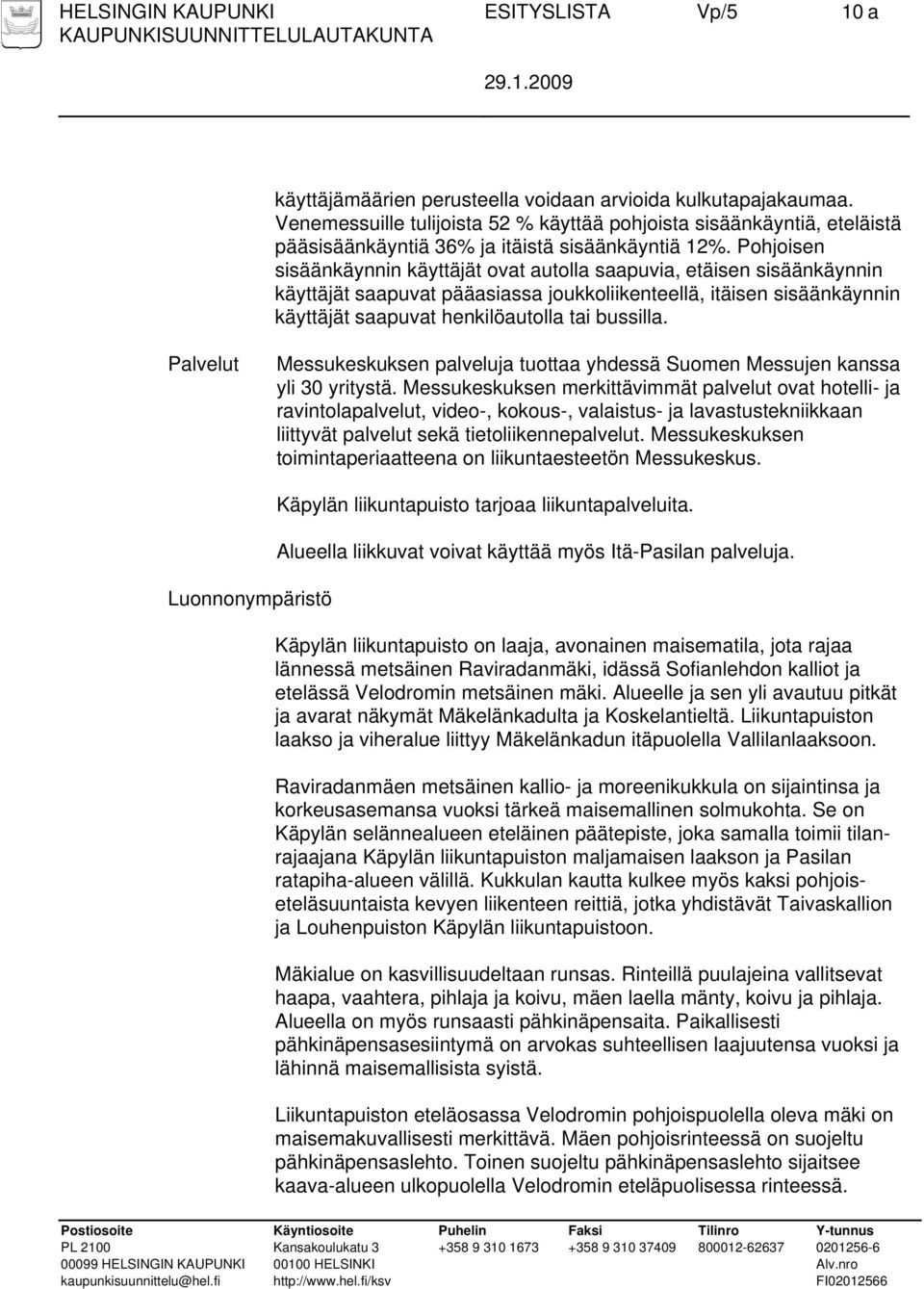 Pohjoisen sisäänkäynnin käyttäjät ovat autolla saapuvia, etäisen sisäänkäynnin käyttäjät saapuvat pääasiassa joukkoliikenteellä, itäisen sisäänkäynnin käyttäjät saapuvat henkilöautolla tai bussilla.