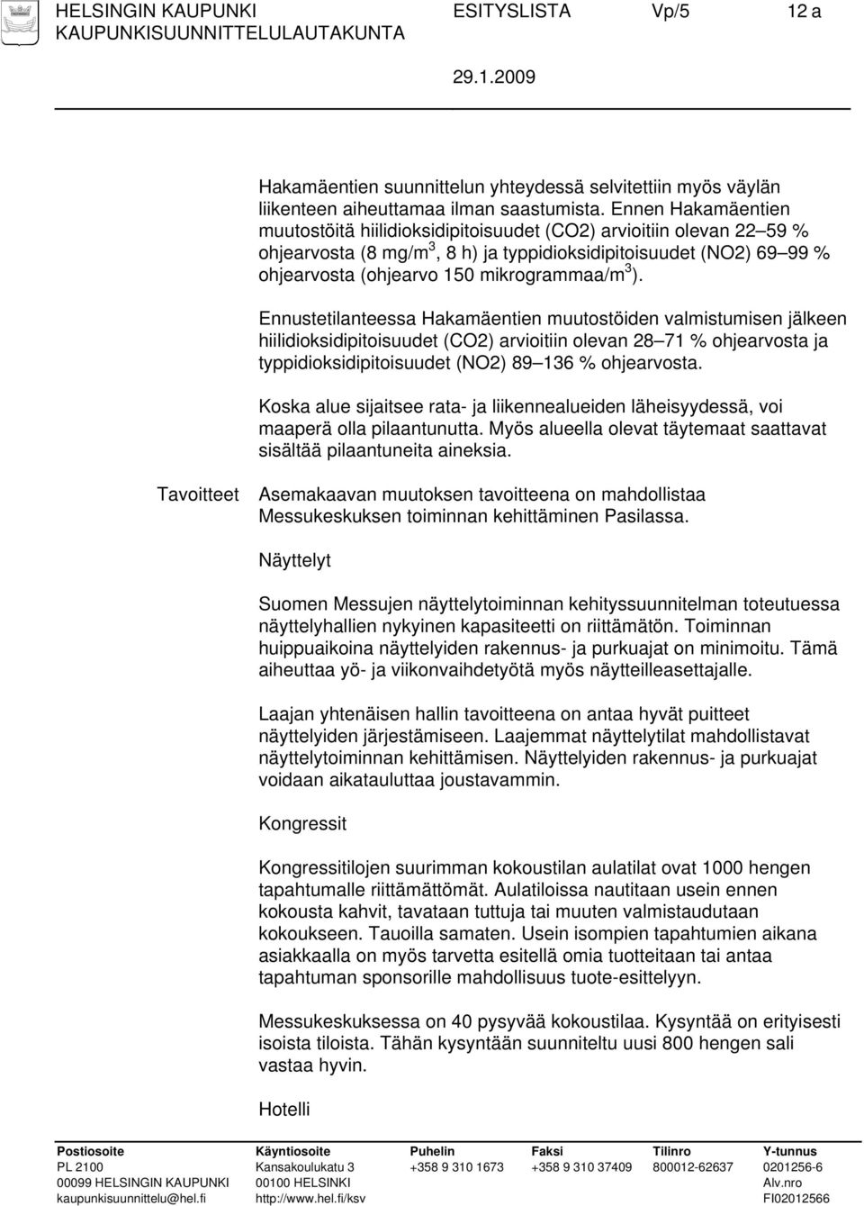 3 ). Ennustetilanteessa Hakamäentien muutostöiden valmistumisen jälkeen hiilidioksidipitoisuudet (CO2) arvioitiin olevan 28 71 % ohjearvosta ja typpidioksidipitoisuudet (NO2) 89 136 % ohjearvosta.