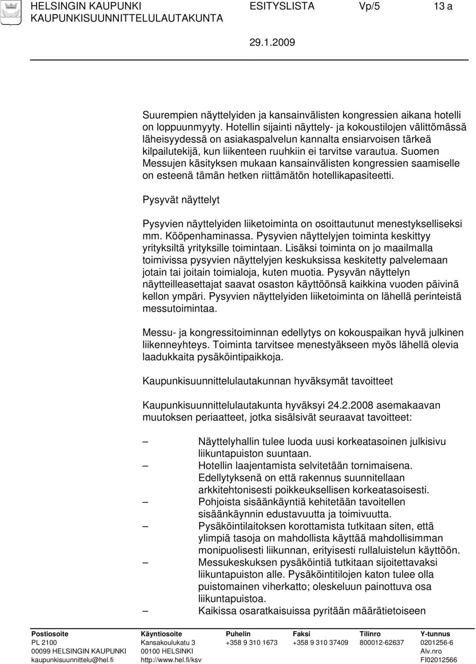 Suomen Messujen käsityksen mukaan kansainvälisten kongressien saamiselle on esteenä tämän hetken riittämätön hotellikapasiteetti.