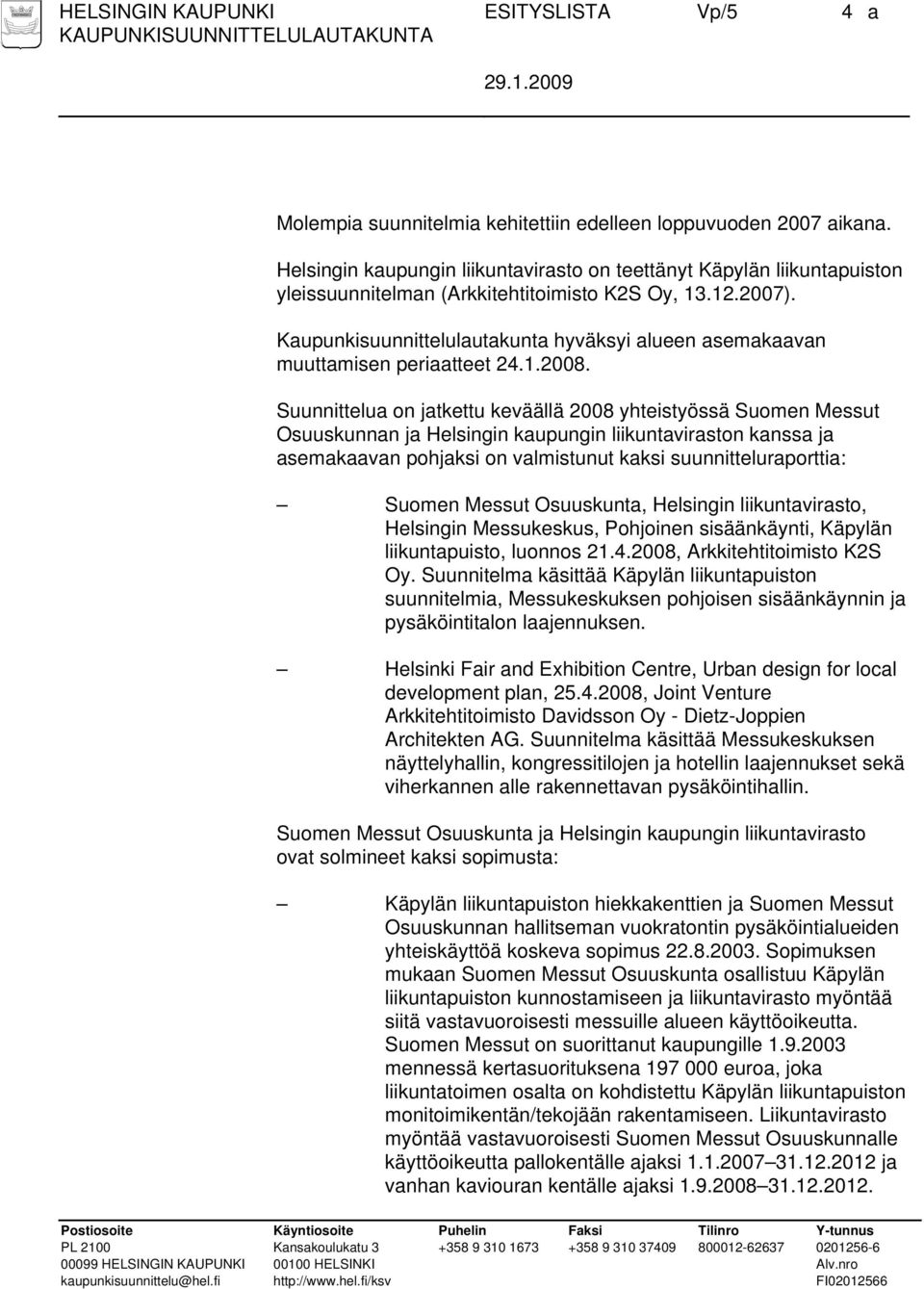 Kaupunkisuunnittelulautakunta hyväksyi alueen asemakaavan muuttamisen periaatteet 24.1.2008.