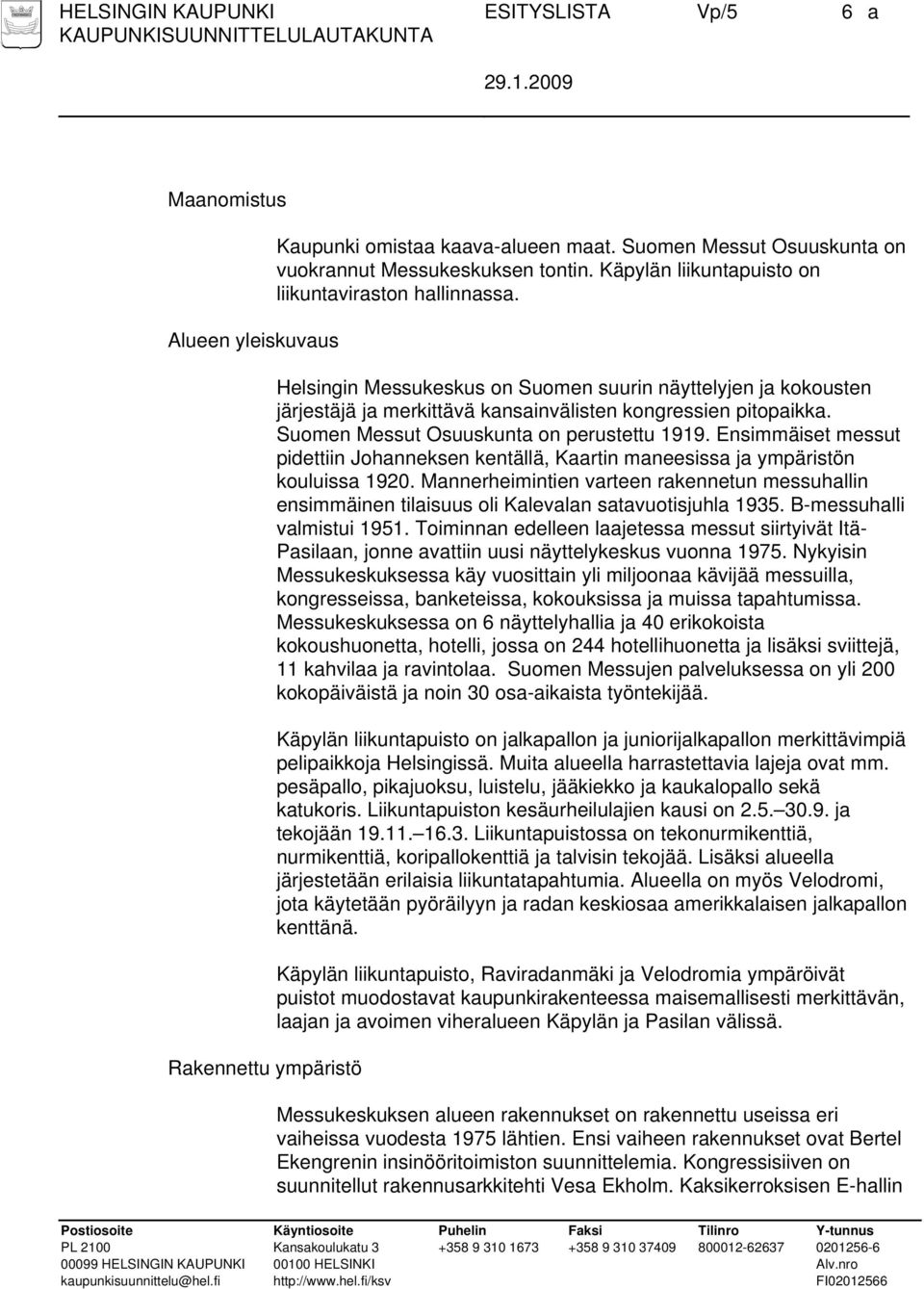 Suomen Messut Osuuskunta on perustettu 1919. Ensimmäiset messut pidettiin Johanneksen kentällä, Kaartin maneesissa ja ympäristön kouluissa 1920.