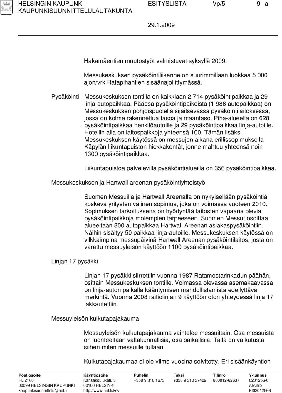 Pääosa pysäköintipaikoista (1 986 autopaikkaa) on Messukeskuksen pohjoispuolella sijaitsevassa pysäköintilaitoksessa, jossa on kolme rakennettua tasoa ja maantaso.