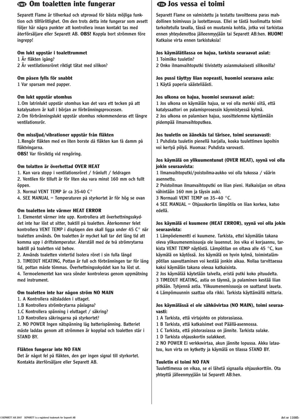 Om lukt uppstår i toalettrummet 1 Är fläkten igång? 2 Är ventilationsröret riktigt tätat med silikon? Om påsen fylls för snabbt 1 Var sparsam med papper. Om lukt uppstår utomhus 1.