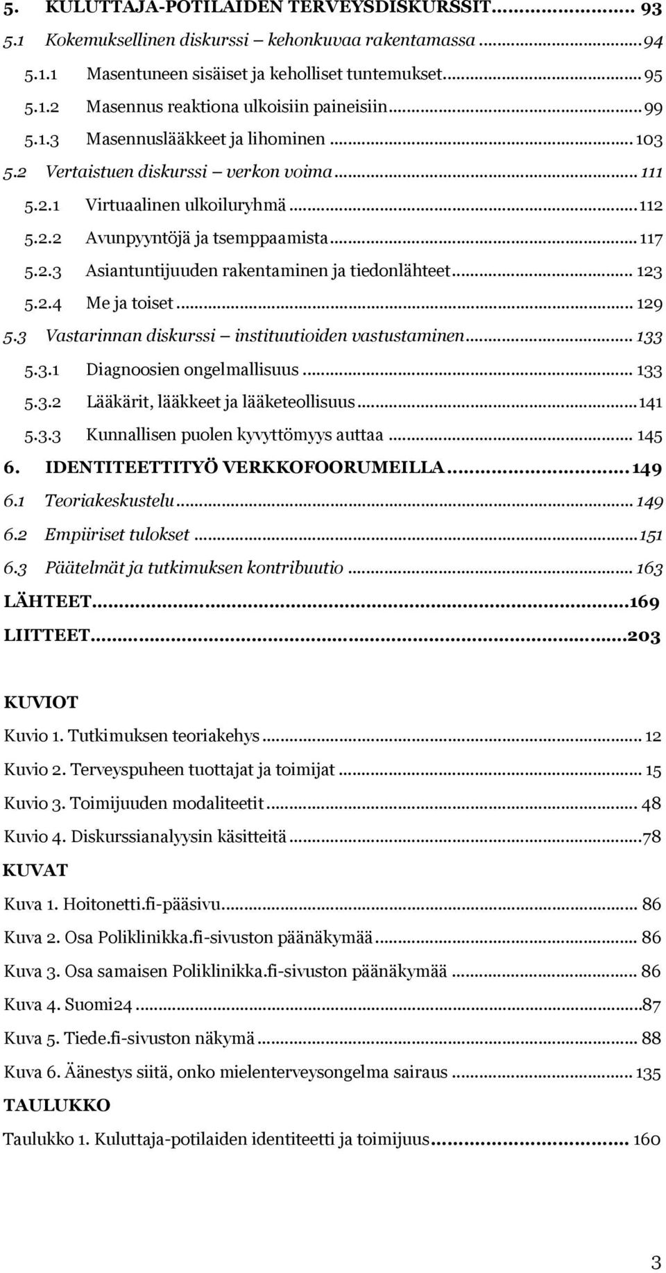 .. 123 5.2.4 Me ja toiset... 129 5.3 Vastarinnan diskurssi instituutioiden vastustaminen... 133 5.3.1 Diagnoosien ongelmallisuus... 133 5.3.2 Lääkärit, lääkkeet ja lääketeollisuus...141 5.3.3 Kunnallisen puolen kyvyttömyys auttaa.