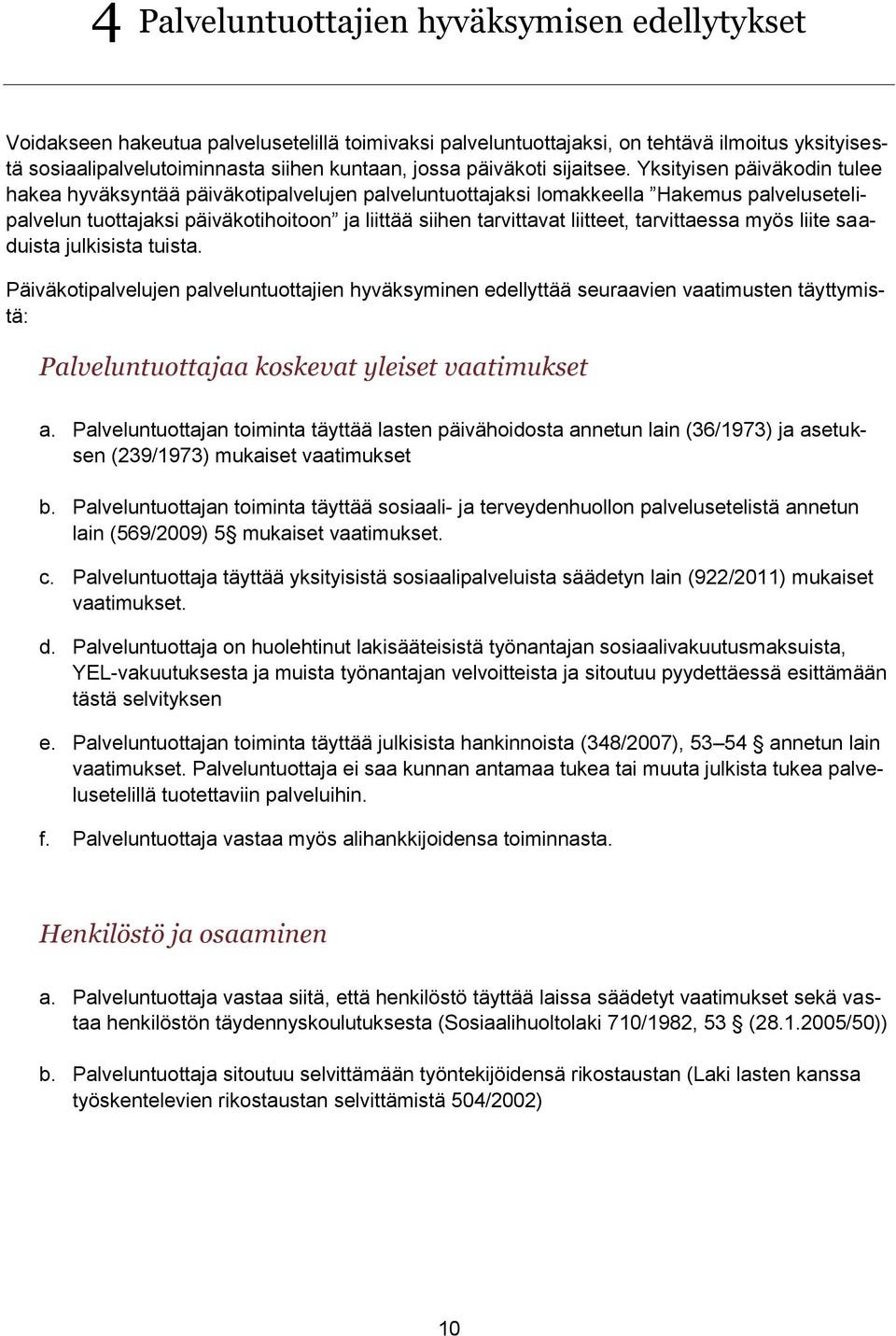Yksityisen päiväkodin tulee hakea hyväksyntää päiväkotipalvelujen palveluntuottajaksi lomakkeella Hakemus palvelusetelipalvelun tuottajaksi päiväkotihoitoon ja liittää siihen tarvittavat liitteet,
