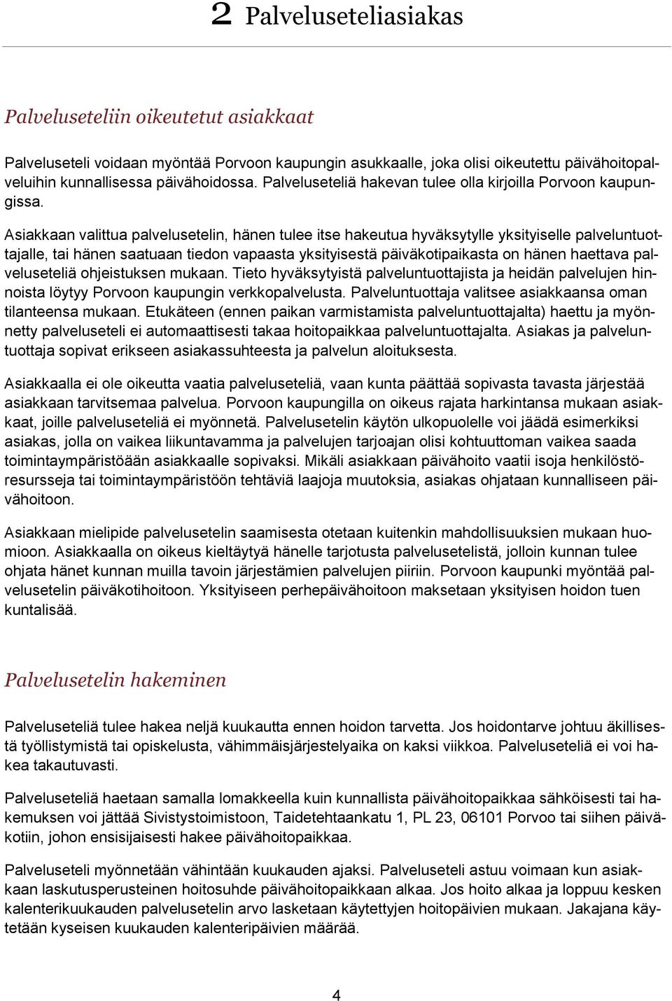 Asiakkaan valittua palvelusetelin, hänen tulee itse hakeutua hyväksytylle yksityiselle palveluntuottajalle, tai hänen saatuaan tiedon vapaasta yksityisestä päiväkotipaikasta on hänen haettava
