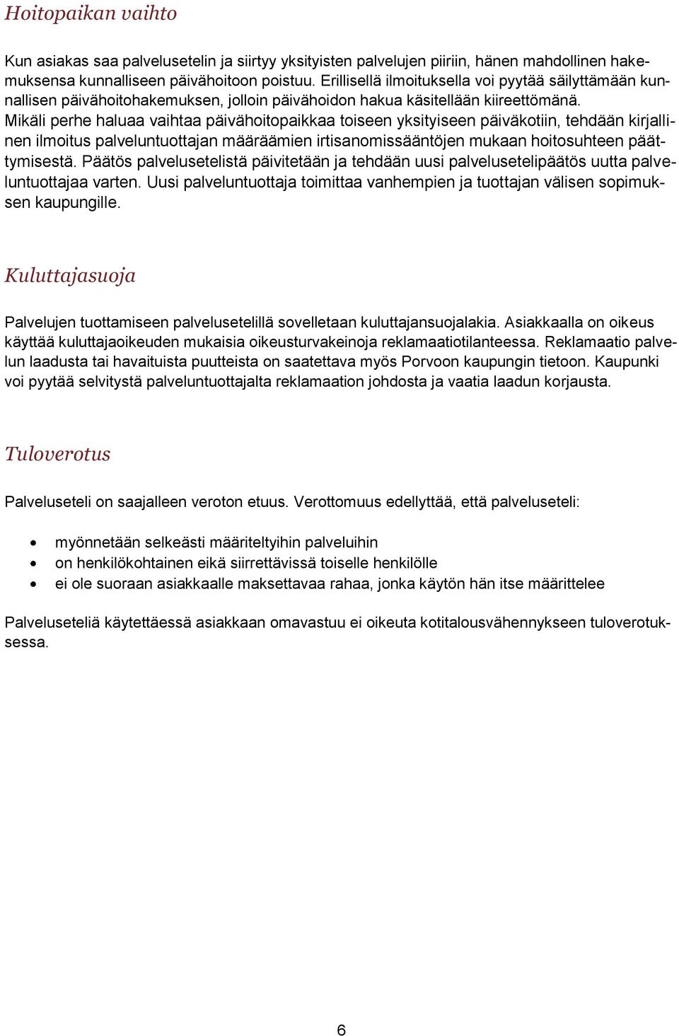 Mikäli perhe haluaa vaihtaa päivähoitopaikkaa toiseen yksityiseen päiväkotiin, tehdään kirjallinen ilmoitus palveluntuottajan määräämien irtisanomissääntöjen mukaan hoitosuhteen päättymisestä.