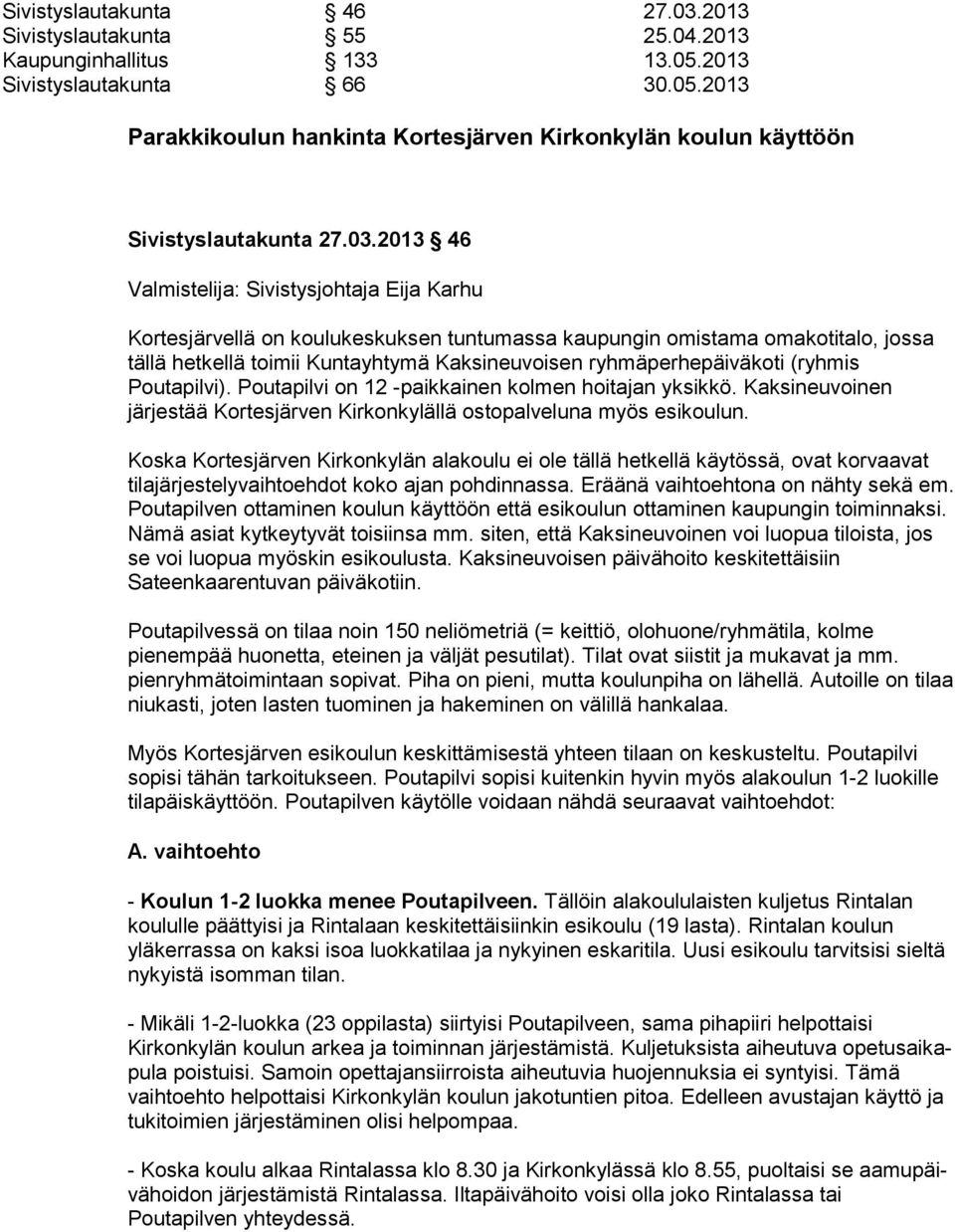 he päi vä ko ti (ryhmis Poutapilvi). Poutapilvi on 12 -paikkainen kolmen hoitajan yksikkö. Kak si neu voi nen järjestää Kortesjärven Kirkonkylällä ostopalveluna myös esi kou lun.