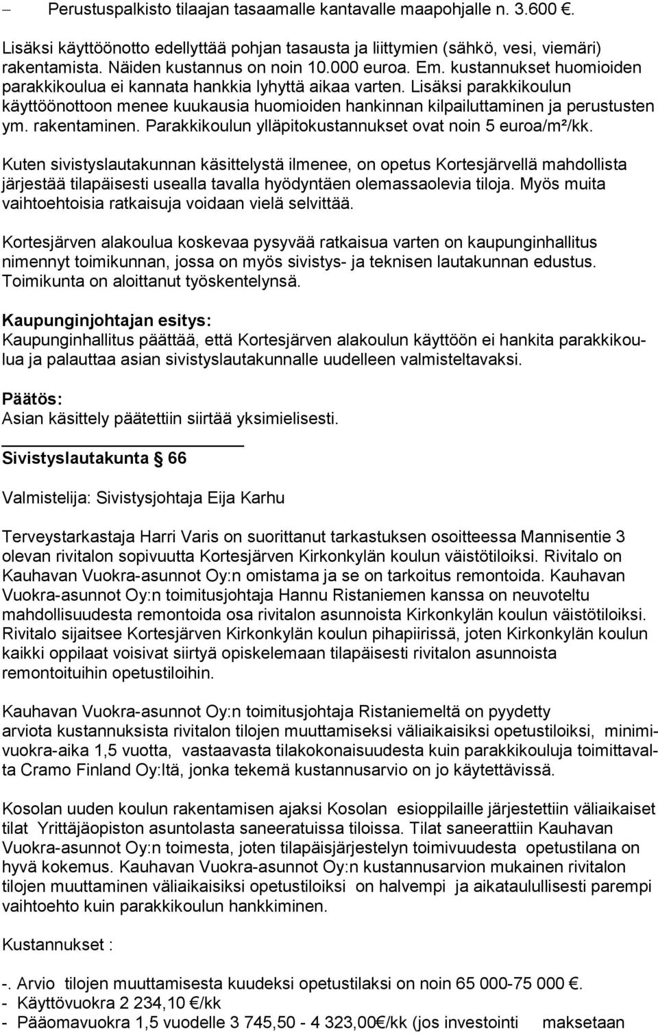 Lisäksi pa rak ki kou lun käyttöönottoon menee kuukausia huomioiden hankinnan kil pai lut ta mi nen ja perustusten ym. rakentaminen. Parakkikoulun yl lä pi to kus tan nuk set ovat noin 5 euroa/m²/kk.