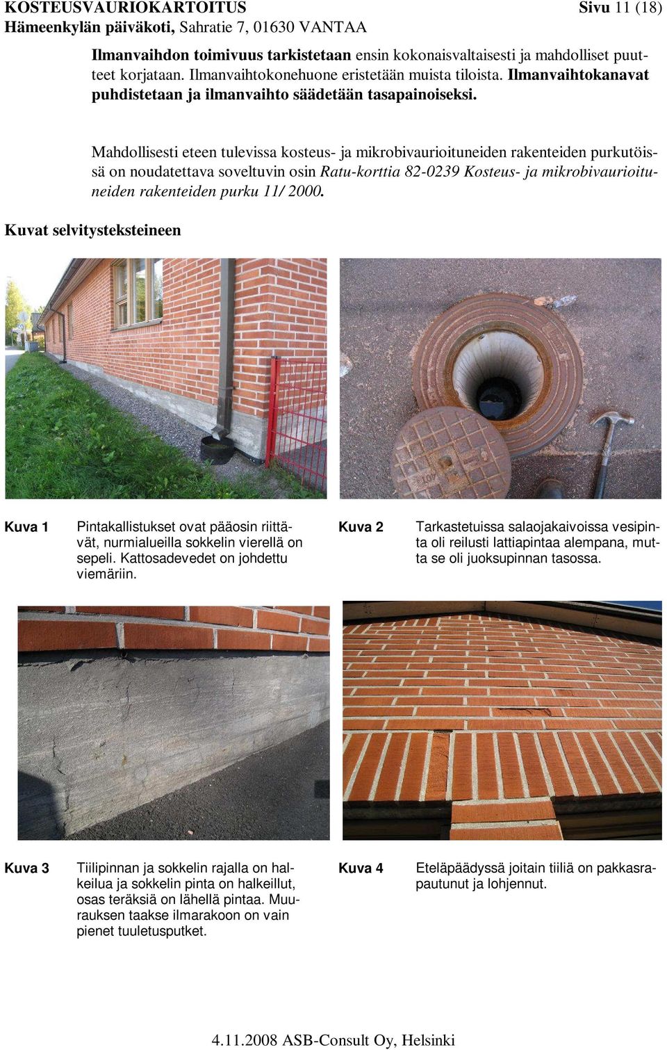 Mahdollisesti eteen tulevissa kosteus- ja mikrobivaurioituneiden rakenteiden purkutöissä on noudatettava soveltuvin osin Ratu-korttia 82-0239 Kosteus- ja mikrobivaurioituneiden rakenteiden purku 11/