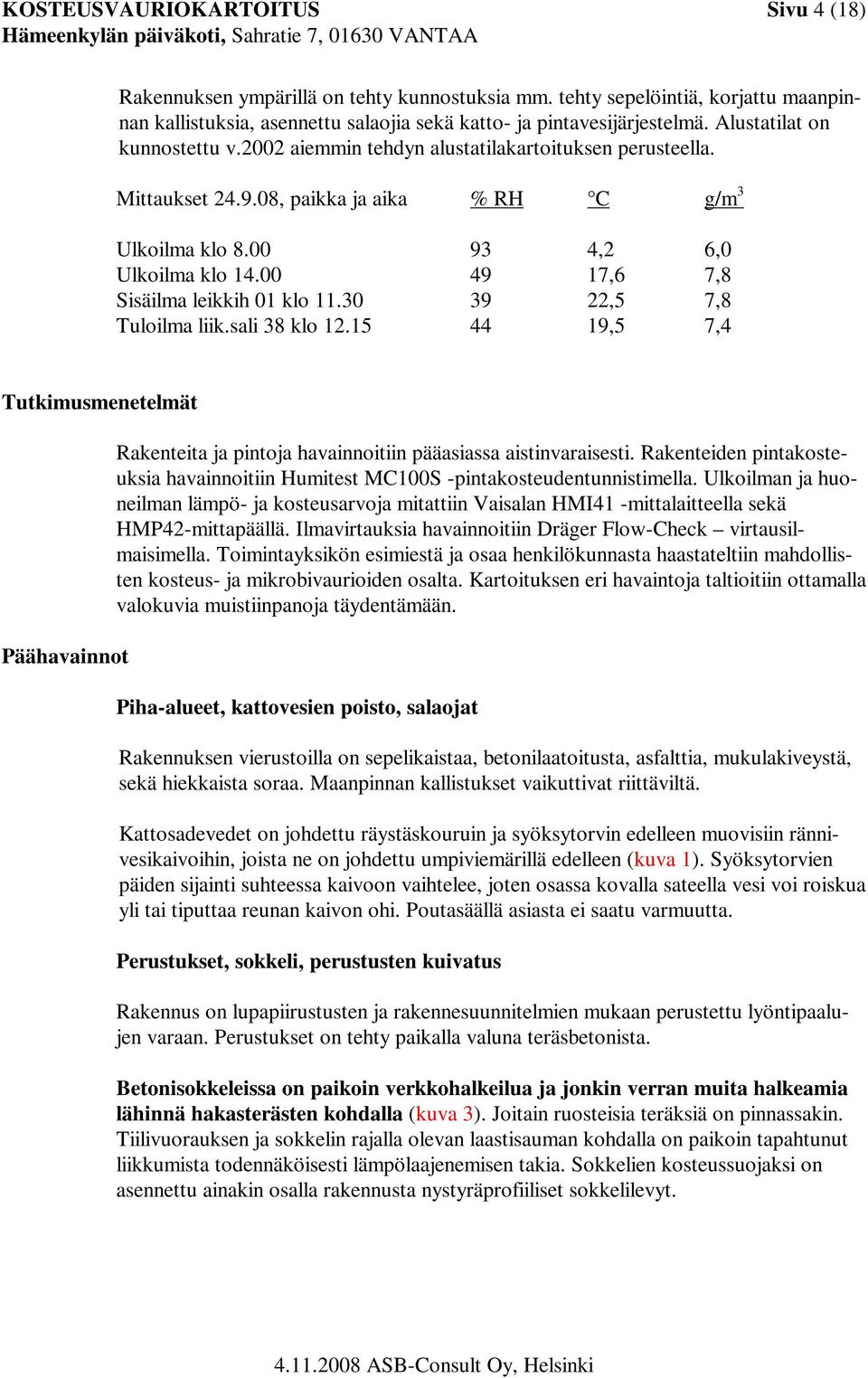 00 49 17,6 7,8 Sisäilma leikkih 01 klo 11.30 39 22,5 7,8 Tuloilma liik.sali 38 klo 12.15 44 19,5 7,4 Tutkimusmenetelmät Päähavainnot Rakenteita ja pintoja havainnoitiin pääasiassa aistinvaraisesti.