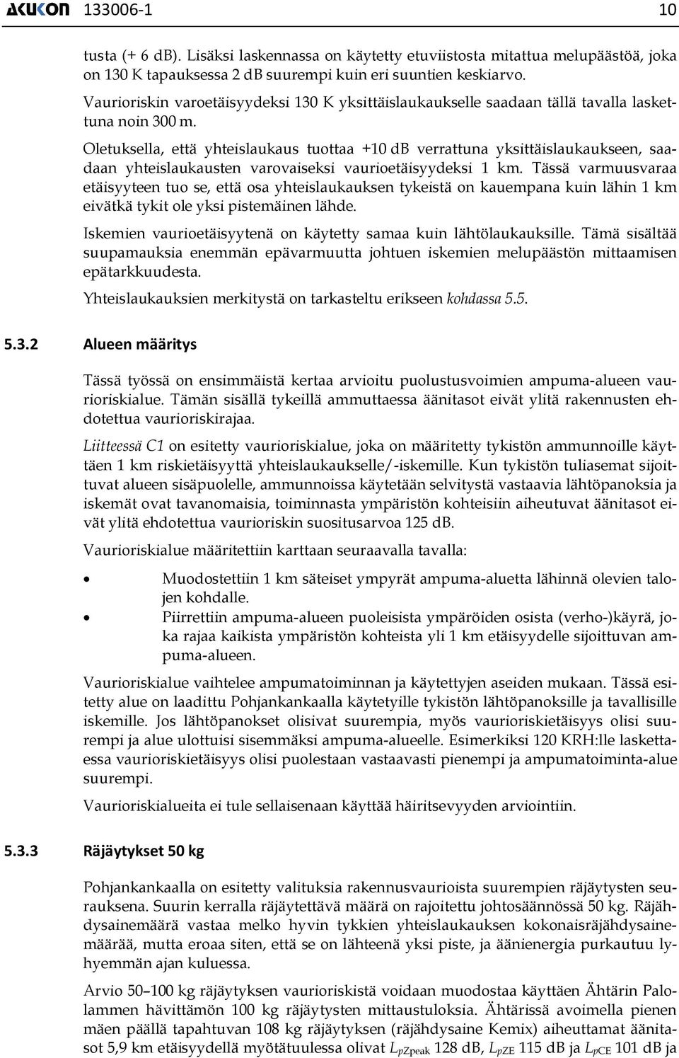 Oletuksella, että yhteislaukaus tuottaa +10 db verrattuna yksittäislaukaukseen, saadaan yhteislaukausten varovaiseksi vaurioetäisyydeksi 1 km.